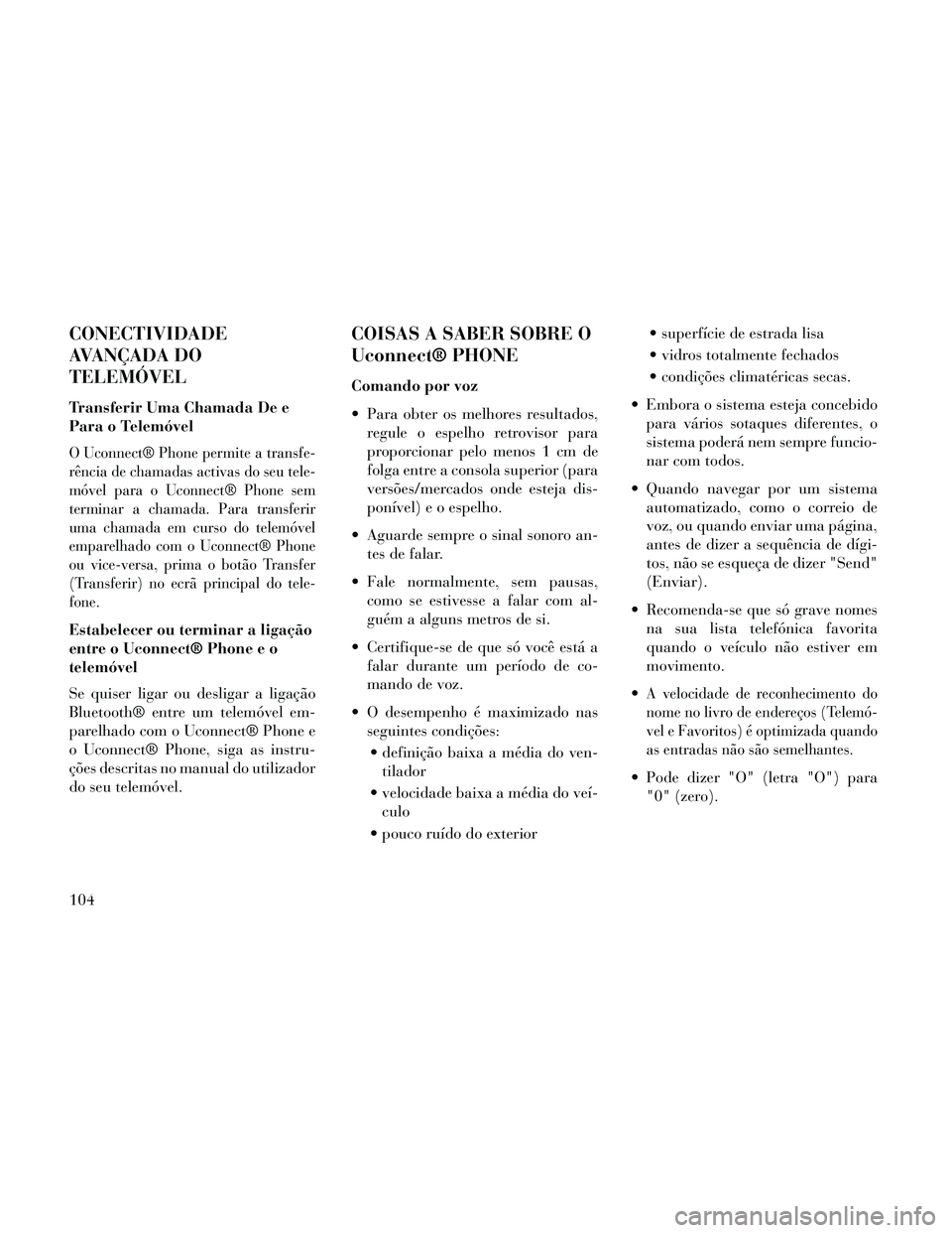 Lancia Thema 2014  Manual de Uso e Manutenção (in Portuguese) CONECTIVIDADE
AVANÇADA DO
TELEMÓVEL
Transferir Uma Chamada De e
Para o Telemóvel
O Uconnect® Phone permite a transfe-
rência de chamadas activas do seu tele-
móvel para o Uconnect® Phone sem
te