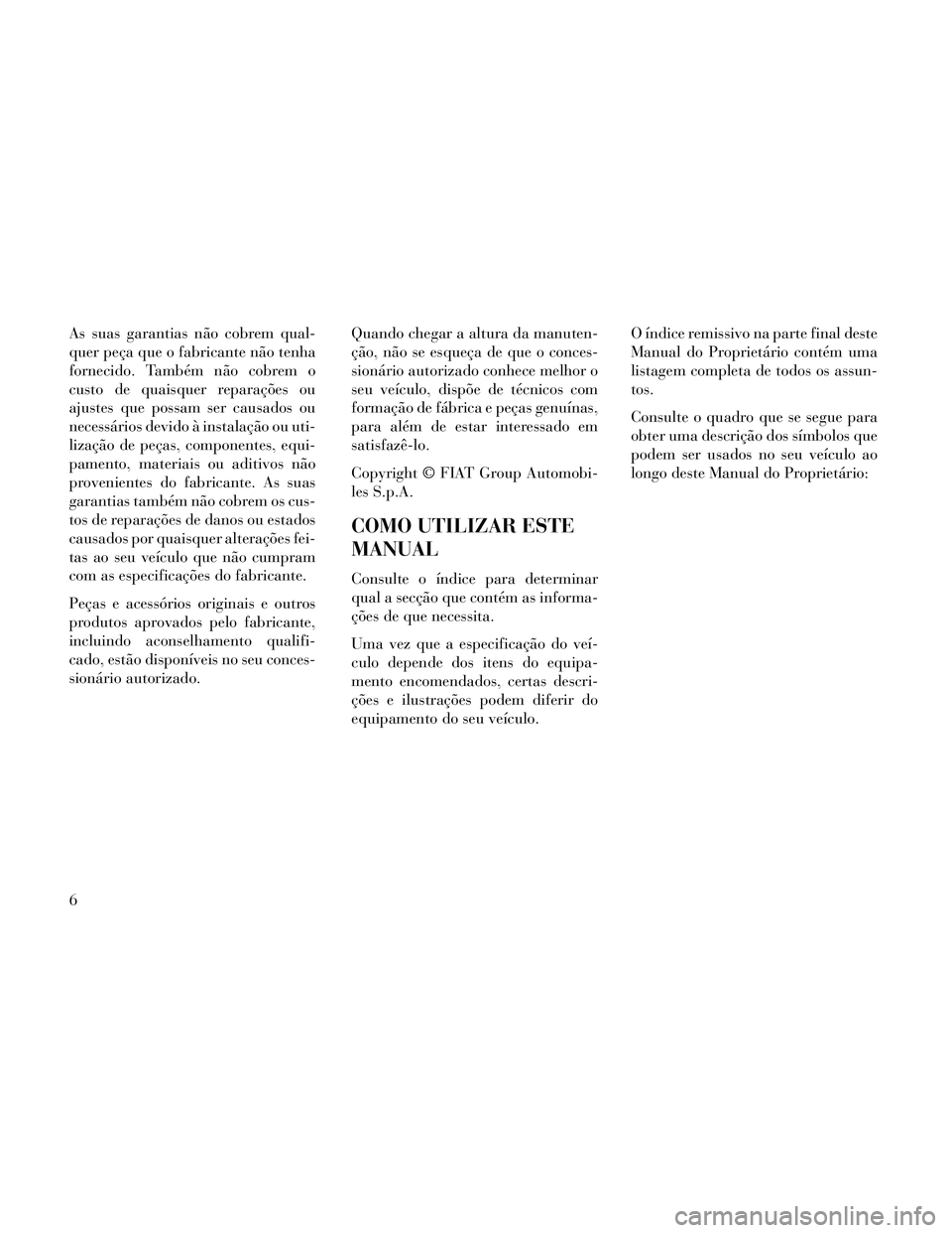 Lancia Thema 2014 Manual de Uso e Manutenção (in Portuguese) As suas garantias não cobrem qual-
quer peça que o fabricante não tenha
fornecido. Também não cobrem o
custo de quaisquer reparações ou
ajustes que possam ser causados ou
necessários devido à Lancia Thema 2014 Manual de Uso e Manutenção (in Portuguese) As suas garantias não cobrem qual-
quer peça que o fabricante não tenha
fornecido. Também não cobrem o
custo de quaisquer reparações ou
ajustes que possam ser causados ou
necessários devido à
