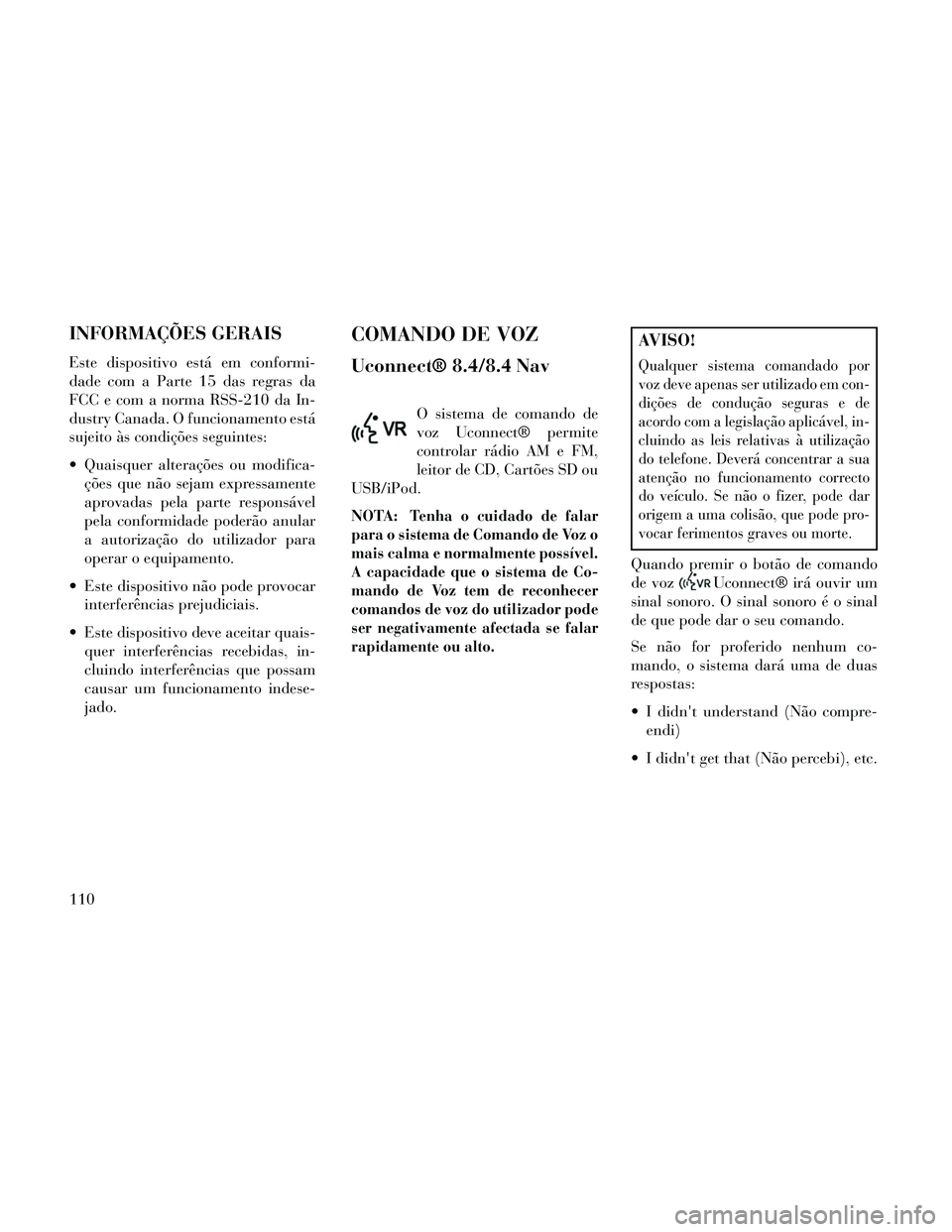 Lancia Thema 2014  Manual de Uso e Manutenção (in Portuguese) INFORMAÇÕES GERAIS
Este dispositivo está em conformi-
dade com a Parte 15 das regras da
FCC e com a norma RSS-210 da In-
dustry Canada. O funcionamento está
sujeito às condições seguintes:
 Qua