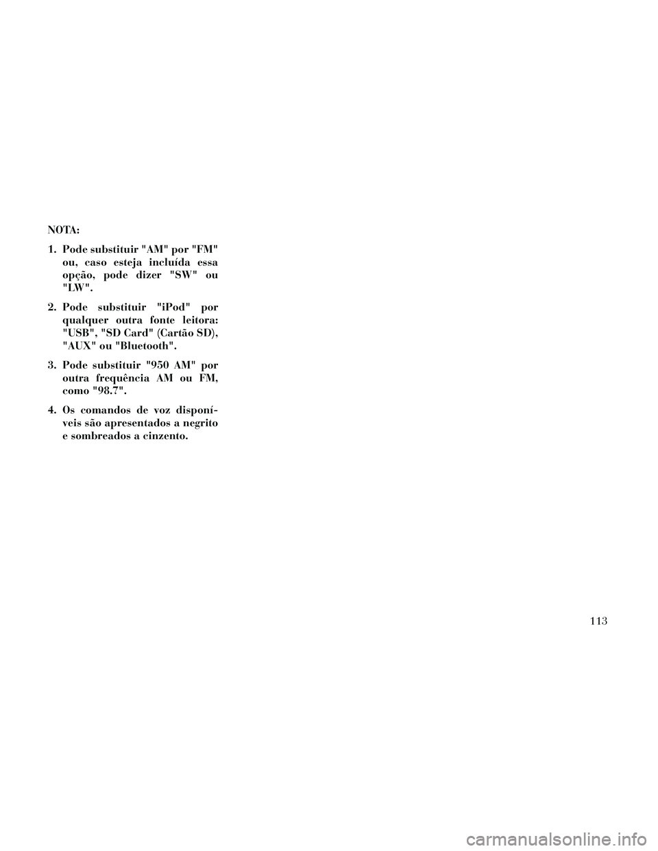 Lancia Thema 2014  Manual de Uso e Manutenção (in Portuguese) NOTA:
1. Pode substituir "AM" por "FM"ou, caso esteja incluída essa
opção, pode dizer "SW" ou
"LW".
2. Pode substituir "iPod" por qualquer outra fonte leitora:
"USB", "SD Card" (Cartão SD),
"AUX" 