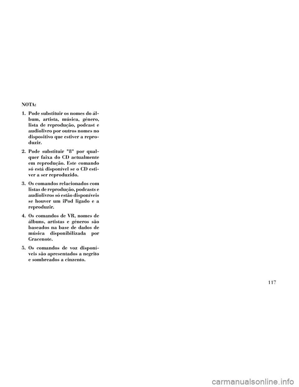 Lancia Thema 2014  Manual de Uso e Manutenção (in Portuguese) NOTA:
1. Pode substituir os nomes do ál-bum, artista, música, género,
lista de reprodução, podcast e
audiolivro por outros nomes no
dispositivo que estiver a repro-
duzir.
2. Pode substituir "8" 