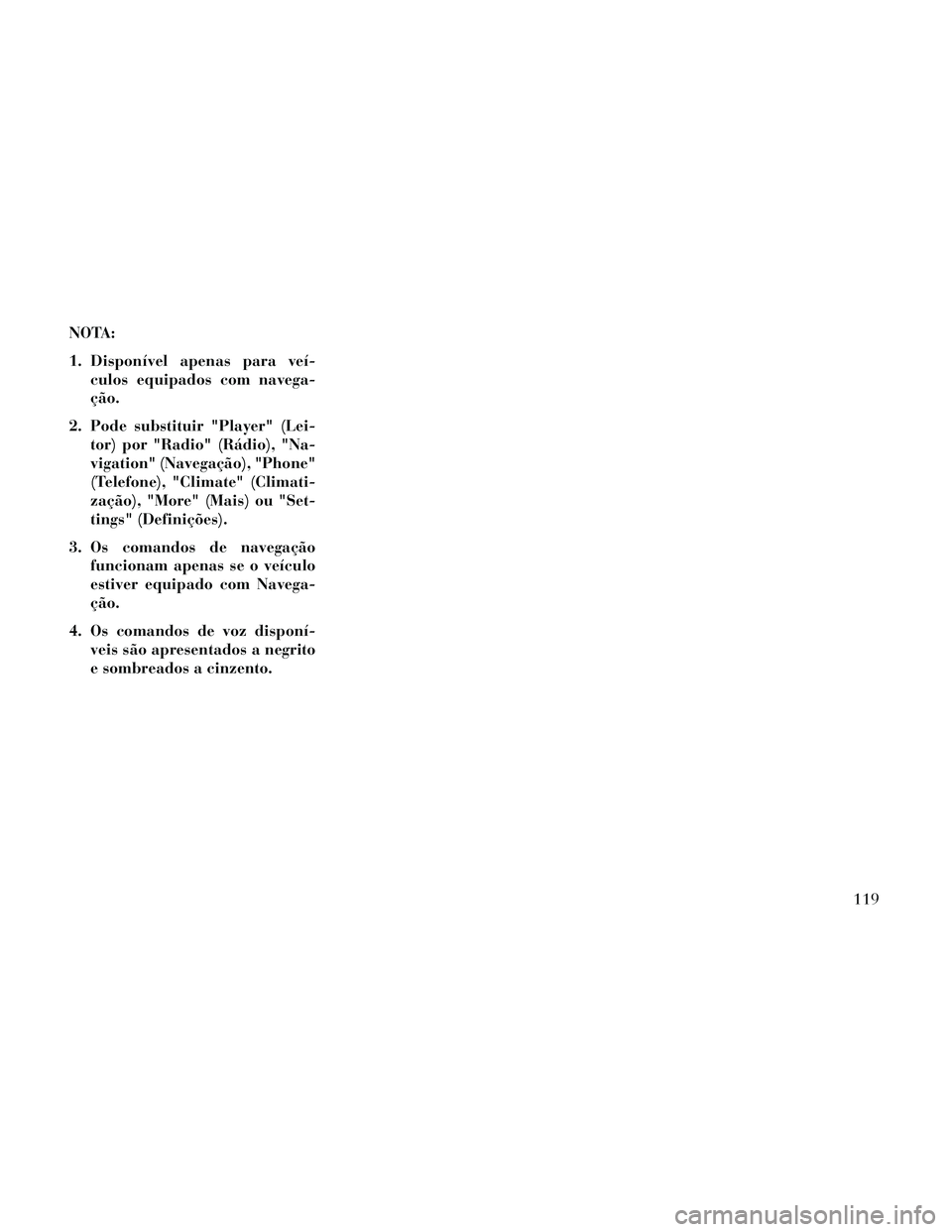 Lancia Thema 2014  Manual de Uso e Manutenção (in Portuguese) NOTA:
1. Disponível apenas para veí-culos equipados com navega-
ção.
2. Pode substituir "Player" (Lei- tor) por "Radio" (Rádio), "Na-
vigation" (Navegação), "Phone"
(Telefone), "Climate" (Clima