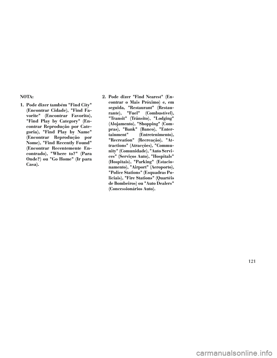 Lancia Thema 2014  Manual de Uso e Manutenção (in Portuguese) NOTA:
1. Pode dizer também "Find City"(Encontrar Cidade), "Find Fa-
vorite" (Encontrar Favorito),
"Find Play by Category" (En-
contrar Reprodução por Cate-
goria), "Find Play by Name"
(Encontrar Re