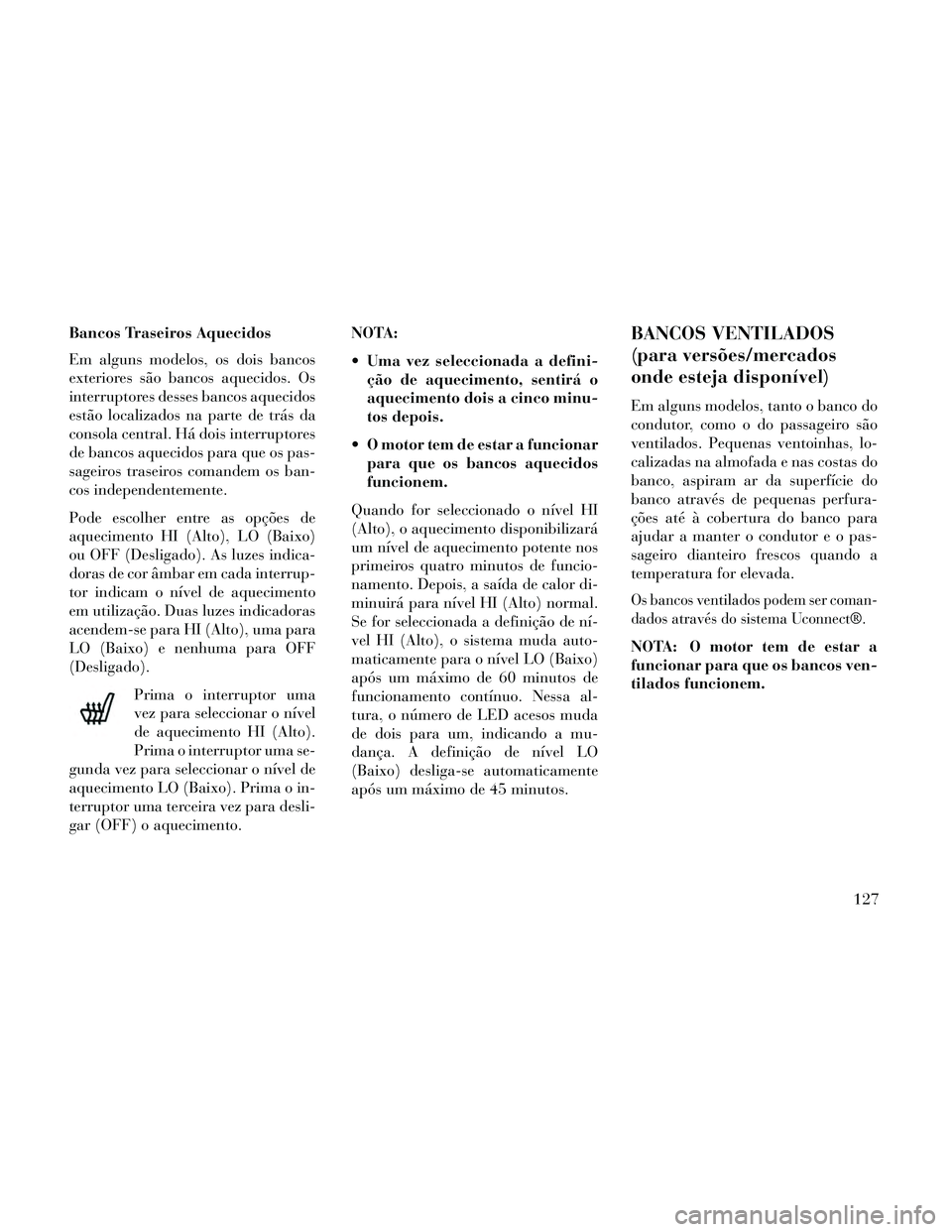 Lancia Thema 2014 Manual de Uso e Manutenção (in Portuguese) Bancos Traseiros Aquecidos
Em alguns modelos, os dois bancos
exteriores são bancos aquecidos. Os
interruptores desses bancos aquecidos
estão localizados na parte de trás da
consola central. Há doi Lancia Thema 2014 Manual de Uso e Manutenção (in Portuguese) Bancos Traseiros Aquecidos
Em alguns modelos, os dois bancos
exteriores são bancos aquecidos. Os
interruptores desses bancos aquecidos
estão localizados na parte de trás da
consola central. Há doi