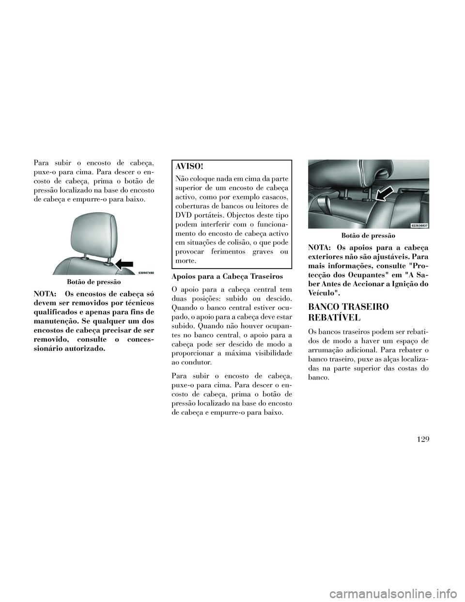 Lancia Thema 2014 Manual de Uso e Manutenção (in Portuguese) Para subir o encosto de cabeça,
puxe-o para cima. Para descer o en-
costo de cabeça, prima o botão de
pressão localizado na base do encosto
de cabeça e empurre-o para baixo.
NOTA: Os encostos de Lancia Thema 2014 Manual de Uso e Manutenção (in Portuguese) Para subir o encosto de cabeça,
puxe-o para cima. Para descer o en-
costo de cabeça, prima o botão de
pressão localizado na base do encosto
de cabeça e empurre-o para baixo.
NOTA: Os encostos de