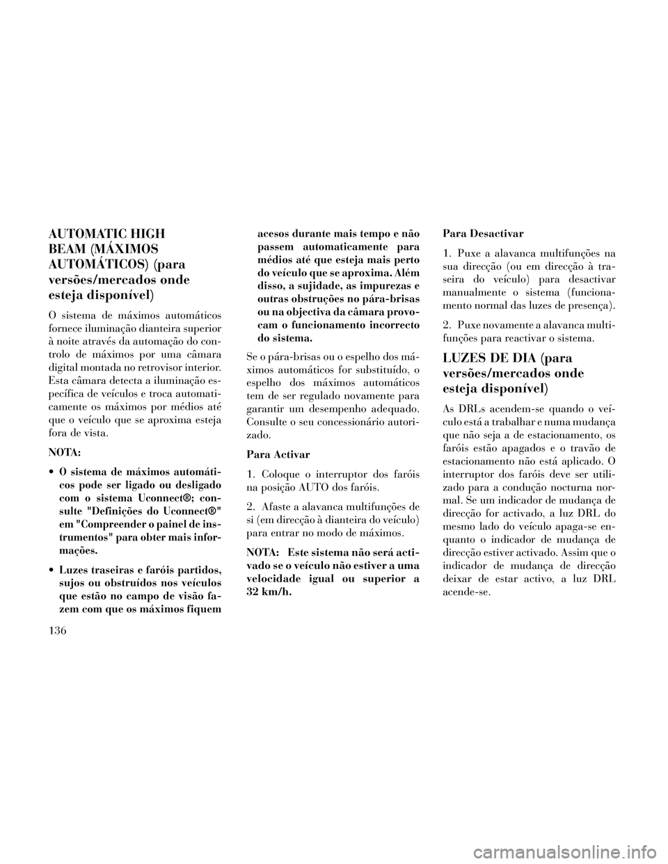 Lancia Thema 2014 Manual de Uso e Manutenção (in Portuguese) AUTOMATIC HIGH
BEAM (MÁXIMOS
AUTOMÁTICOS) (para
versões/mercados onde
esteja disponível)
O sistema de máximos automáticos
fornece iluminação dianteira superior
à noite através da automação Lancia Thema 2014 Manual de Uso e Manutenção (in Portuguese) AUTOMATIC HIGH
BEAM (MÁXIMOS
AUTOMÁTICOS) (para
versões/mercados onde
esteja disponível)
O sistema de máximos automáticos
fornece iluminação dianteira superior
à noite através da automação