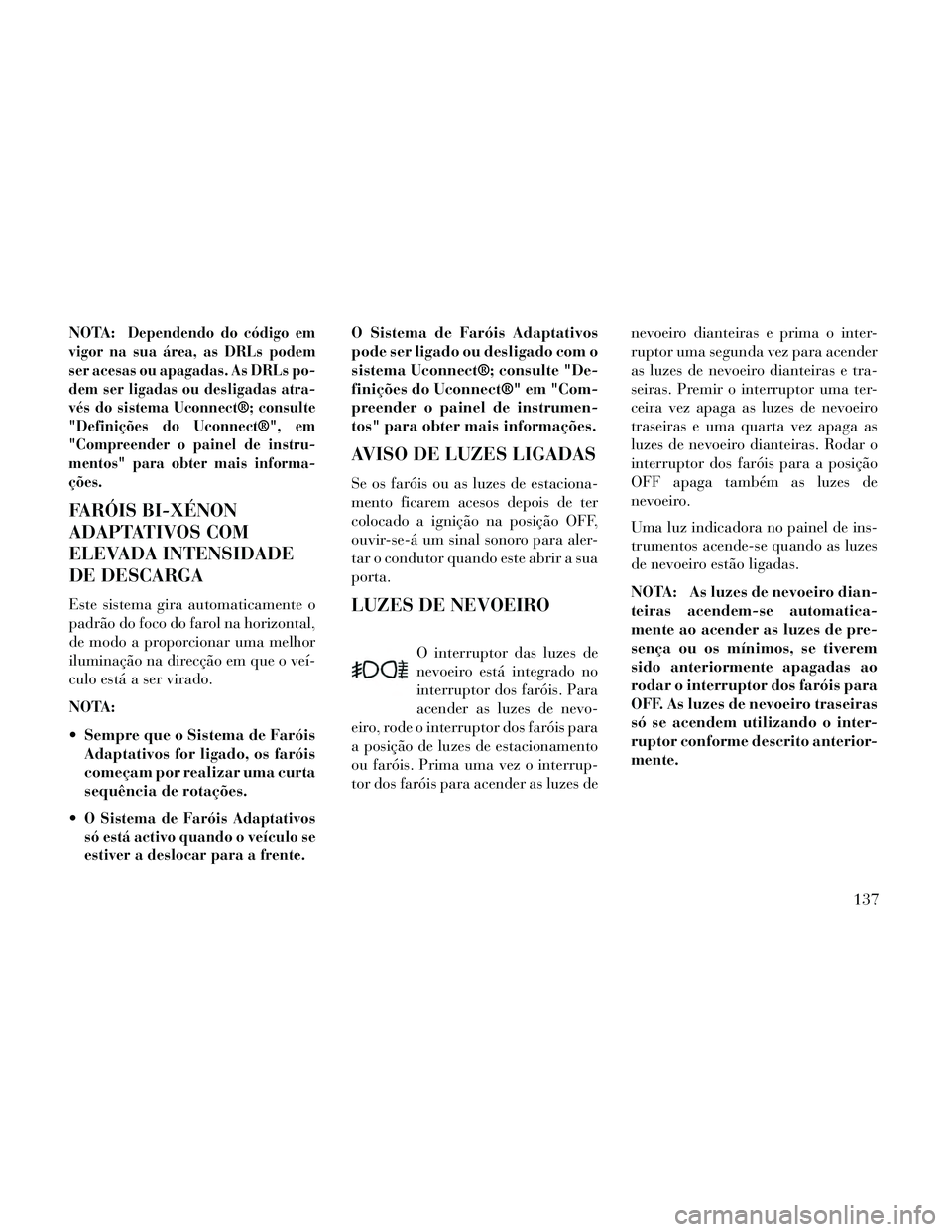 Lancia Thema 2014 Manual de Uso e Manutenção (in Portuguese) NOTA:Dependendo do código em
vigor na sua área, as DRLs podem
ser acesas ou apagadas. As DRLs po-
dem ser ligadas ou desligadas atra-
vés do sistema Uconnect®; consulte
"Definições do Uconnect® Lancia Thema 2014 Manual de Uso e Manutenção (in Portuguese) NOTA:Dependendo do código em
vigor na sua área, as DRLs podem
ser acesas ou apagadas. As DRLs po-
dem ser ligadas ou desligadas atra-
vés do sistema Uconnect®; consulte
"Definições do Uconnect®