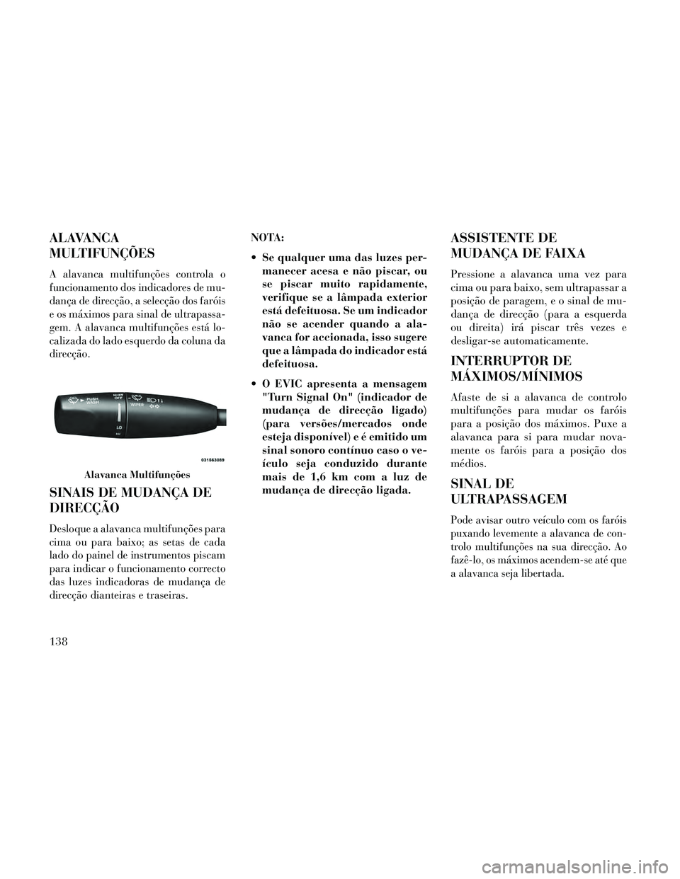 Lancia Thema 2014 Manual de Uso e Manutenção (in Portuguese) ALAVANCA
MULTIFUNÇÕES
A alavanca multifunções controla o
funcionamento dos indicadores de mu-
dança de direcção, a selecção dos faróis
e os máximos para sinal de ultrapassa-
gem. A alavanca Lancia Thema 2014 Manual de Uso e Manutenção (in Portuguese) ALAVANCA
MULTIFUNÇÕES
A alavanca multifunções controla o
funcionamento dos indicadores de mu-
dança de direcção, a selecção dos faróis
e os máximos para sinal de ultrapassa-
gem. A alavanca