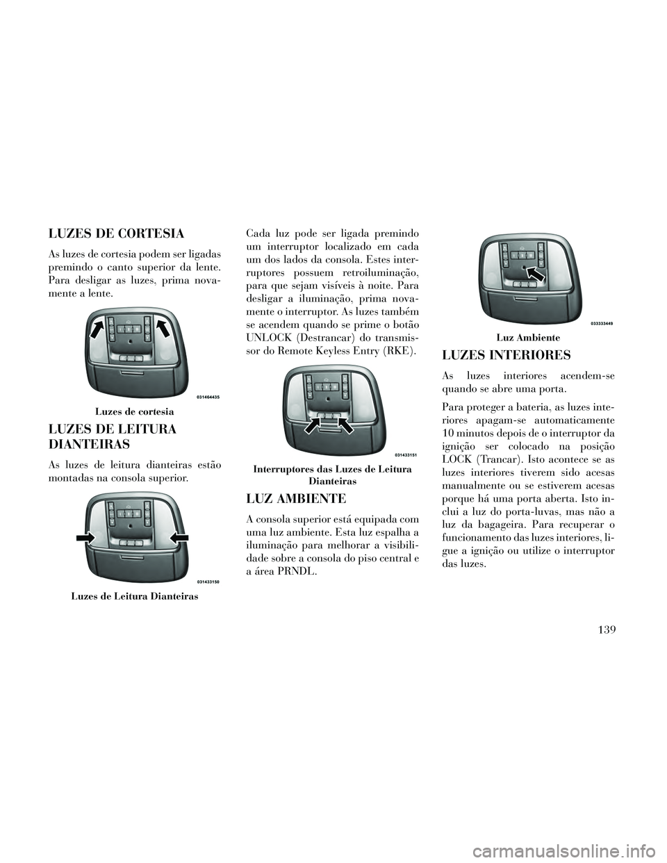 Lancia Thema 2014 Manual de Uso e Manutenção (in Portuguese) LUZES DE CORTESIA
As luzes de cortesia podem ser ligadas
premindo o canto superior da lente.
Para desligar as luzes, prima nova-
mente a lente.
LUZES DE LEITURA
DIANTEIRAS
As luzes de leitura dianteir Lancia Thema 2014 Manual de Uso e Manutenção (in Portuguese) LUZES DE CORTESIA
As luzes de cortesia podem ser ligadas
premindo o canto superior da lente.
Para desligar as luzes, prima nova-
mente a lente.
LUZES DE LEITURA
DIANTEIRAS
As luzes de leitura dianteir