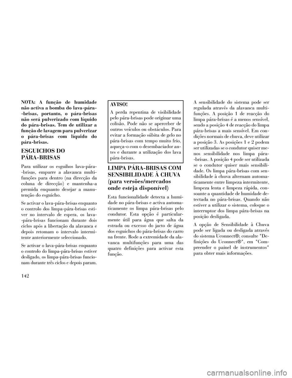 Lancia Thema 2014 Manual de Uso e Manutenção (in Portuguese) NOTA: A função de humidade
não activa a bomba do lava-pára-
-brisas, portanto, o pára-brisas
não será pulverizado com líquido
do pára-brisas. Tem de utilizar a
função de lavagem para pulver Lancia Thema 2014 Manual de Uso e Manutenção (in Portuguese) NOTA: A função de humidade
não activa a bomba do lava-pára-
-brisas, portanto, o pára-brisas
não será pulverizado com líquido
do pára-brisas. Tem de utilizar a
função de lavagem para pulver