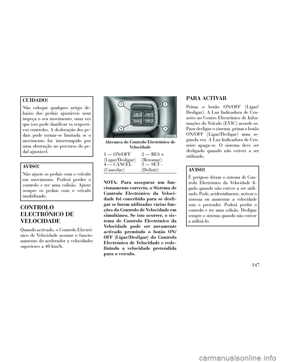 Lancia Thema 2014 Manual de Uso e Manutenção (in Portuguese) CUIDADO!
Não coloque qualquer artigo de-
baixo dos pedais ajustáveis nem
impeça o seu movimento, uma vez
que isso pode danificar os respecti-
vos controlos. A deslocação dos pe-
dais pode tornar- Lancia Thema 2014 Manual de Uso e Manutenção (in Portuguese) CUIDADO!
Não coloque qualquer artigo de-
baixo dos pedais ajustáveis nem
impeça o seu movimento, uma vez
que isso pode danificar os respecti-
vos controlos. A deslocação dos pe-
dais pode tornar-