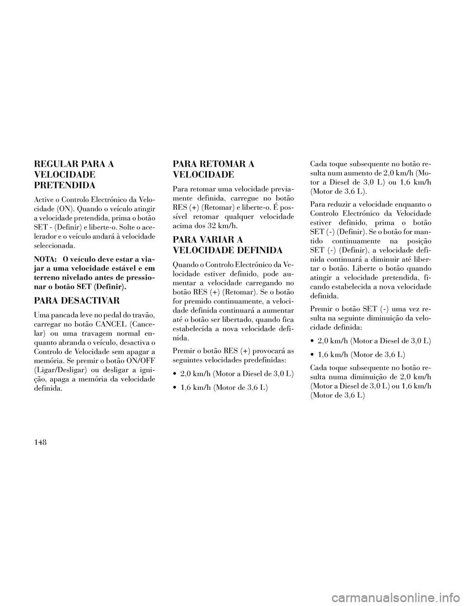 Lancia Thema 2014 Manual de Uso e Manutenção (in Portuguese) REGULAR PARA A
VELOCIDADE
PRETENDIDA
Active o Controlo Electrónico da Velo-
cidade (ON). Quando o veículo atingir
a velocidade pretendida, prima o botão
SET - (Definir) e liberte-o. Solte o ace-
le Lancia Thema 2014 Manual de Uso e Manutenção (in Portuguese) REGULAR PARA A
VELOCIDADE
PRETENDIDA
Active o Controlo Electrónico da Velo-
cidade (ON). Quando o veículo atingir
a velocidade pretendida, prima o botão
SET - (Definir) e liberte-o. Solte o ace-
le