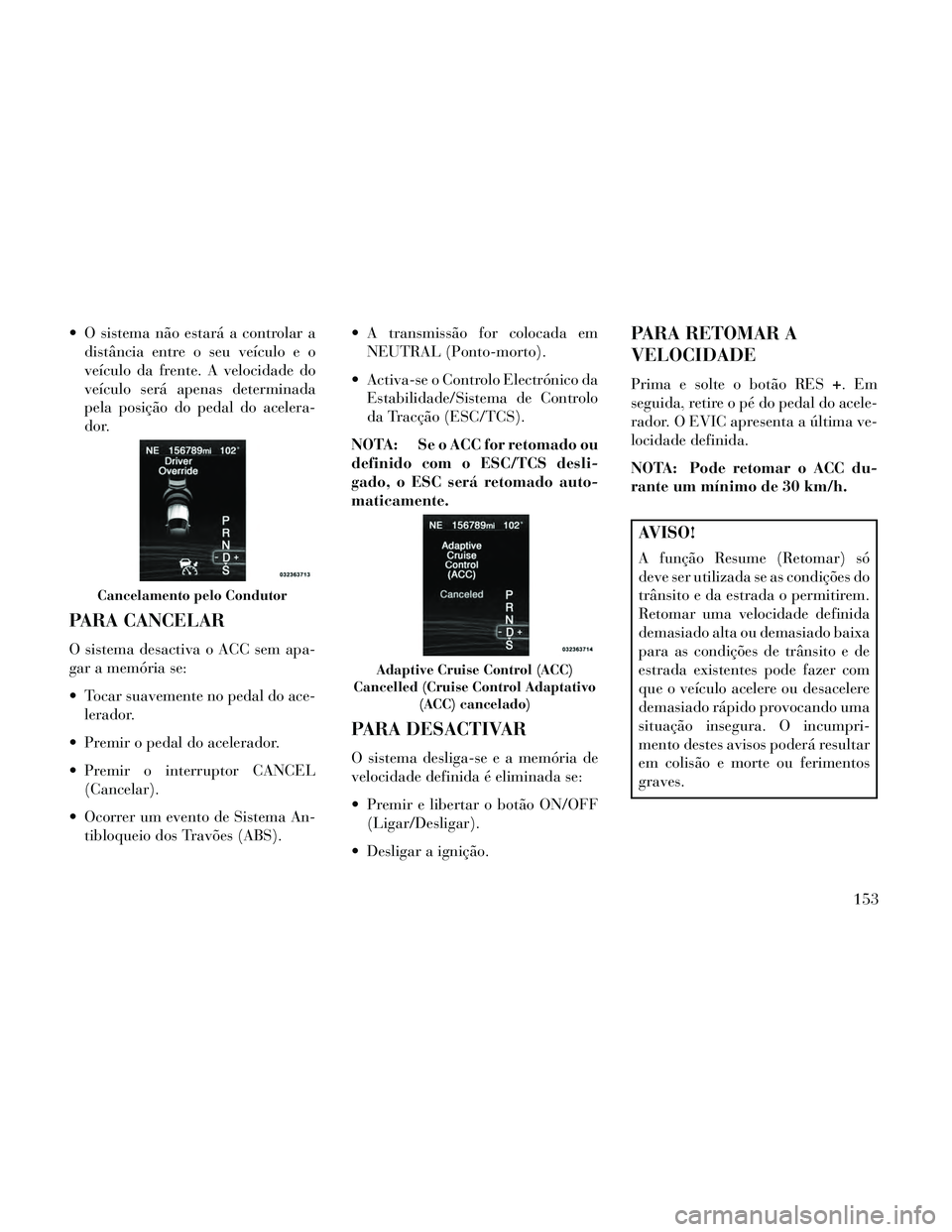 Lancia Thema 2014 Manual de Uso e Manutenção (in Portuguese) O sistema não estará a controlar adistância entre o seu veículo e o
veículo da frente. A velocidade do
veículo será apenas determinada
pela posição do pedal do acelera-
dor.
PARA CANCELAR
O Lancia Thema 2014 Manual de Uso e Manutenção (in Portuguese) O sistema não estará a controlar adistância entre o seu veículo e o
veículo da frente. A velocidade do
veículo será apenas determinada
pela posição do pedal do acelera-
dor.
PARA CANCELAR
O