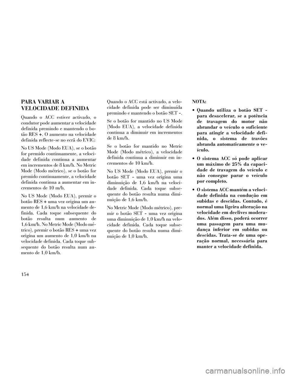 Lancia Thema 2014 Manual de Uso e Manutenção (in Portuguese) PARA VARIAR A
VELOCIDADE DEFINIDA
Quando o ACC estiver activado, o
condutor pode aumentar a velocidade
definida premindo e mantendo o bo-
tão RES+. O aumento na velocidade
definida reflecte-se no ecr Lancia Thema 2014 Manual de Uso e Manutenção (in Portuguese) PARA VARIAR A
VELOCIDADE DEFINIDA
Quando o ACC estiver activado, o
condutor pode aumentar a velocidade
definida premindo e mantendo o bo-
tão RES+. O aumento na velocidade
definida reflecte-se no ecr
