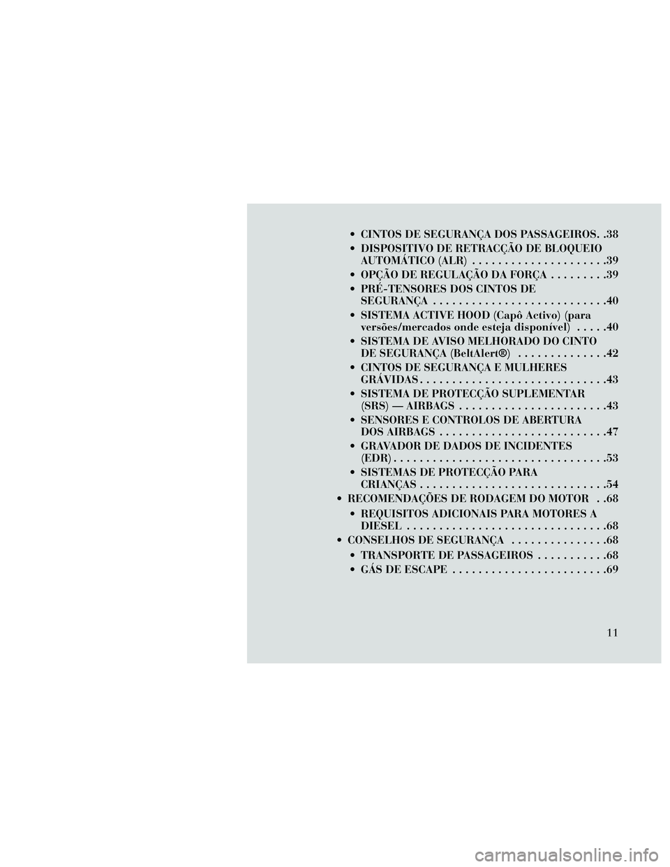 Lancia Thema 2014 Manual de Uso e Manutenção (in Portuguese) CINTOS DE SEGURANÇA DOS PASSAGEIROS. .38
DISPOSITIVO DE RETRACÇÃO DE BLOQUEIOAUTOMÁTICO (ALR) .....................39
OPÇÃO DE REGULAÇÃO DA FORÇA .........39
PRÉ-TENSORES DOS CINTOS DE S Lancia Thema 2014 Manual de Uso e Manutenção (in Portuguese) CINTOS DE SEGURANÇA DOS PASSAGEIROS. .38
DISPOSITIVO DE RETRACÇÃO DE BLOQUEIOAUTOMÁTICO (ALR) .....................39
OPÇÃO DE REGULAÇÃO DA FORÇA .........39
PRÉ-TENSORES DOS CINTOS DE S