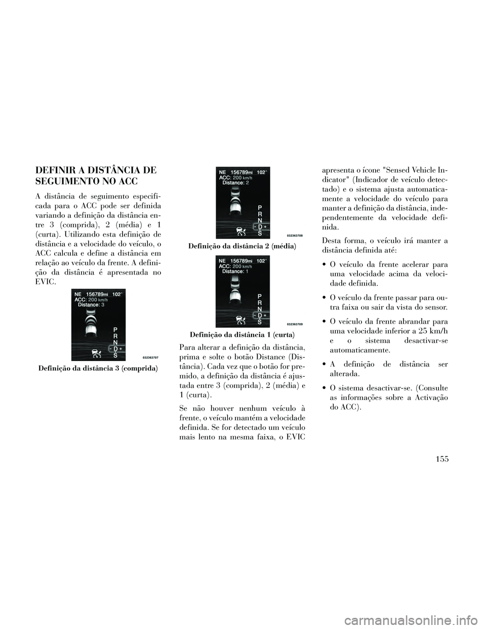 Lancia Thema 2014 Manual de Uso e Manutenção (in Portuguese) DEFINIR A DISTÂNCIA DE
SEGUIMENTO NO ACC
A distância de seguimento especifi-
cada para o ACC pode ser definida
variando a definição da distância en-
tre 3 (comprida), 2 (média) e 1
(curta). Util Lancia Thema 2014 Manual de Uso e Manutenção (in Portuguese) DEFINIR A DISTÂNCIA DE
SEGUIMENTO NO ACC
A distância de seguimento especifi-
cada para o ACC pode ser definida
variando a definição da distância en-
tre 3 (comprida), 2 (média) e 1
(curta). Util