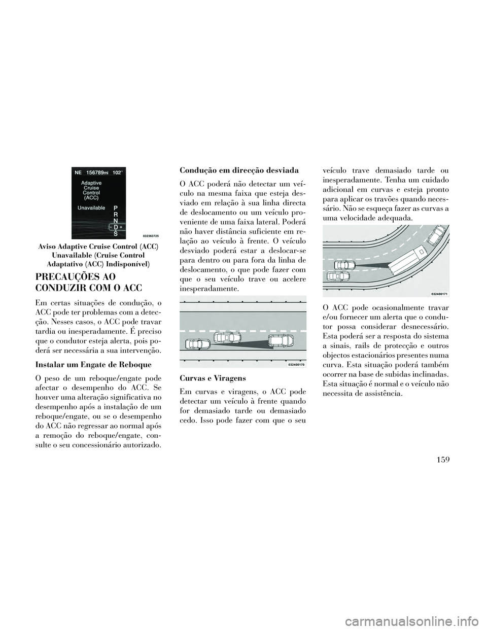 Lancia Thema 2014 Manual de Uso e Manutenção (in Portuguese) PRECAUÇÕES AO
CONDUZIR COM O ACC
Em certas situações de condução, o
ACC pode ter problemas com a detec-
ção. Nesses casos, o ACC pode travar
tardia ou inesperadamente. É preciso
que o conduto Lancia Thema 2014 Manual de Uso e Manutenção (in Portuguese) PRECAUÇÕES AO
CONDUZIR COM O ACC
Em certas situações de condução, o
ACC pode ter problemas com a detec-
ção. Nesses casos, o ACC pode travar
tardia ou inesperadamente. É preciso
que o conduto