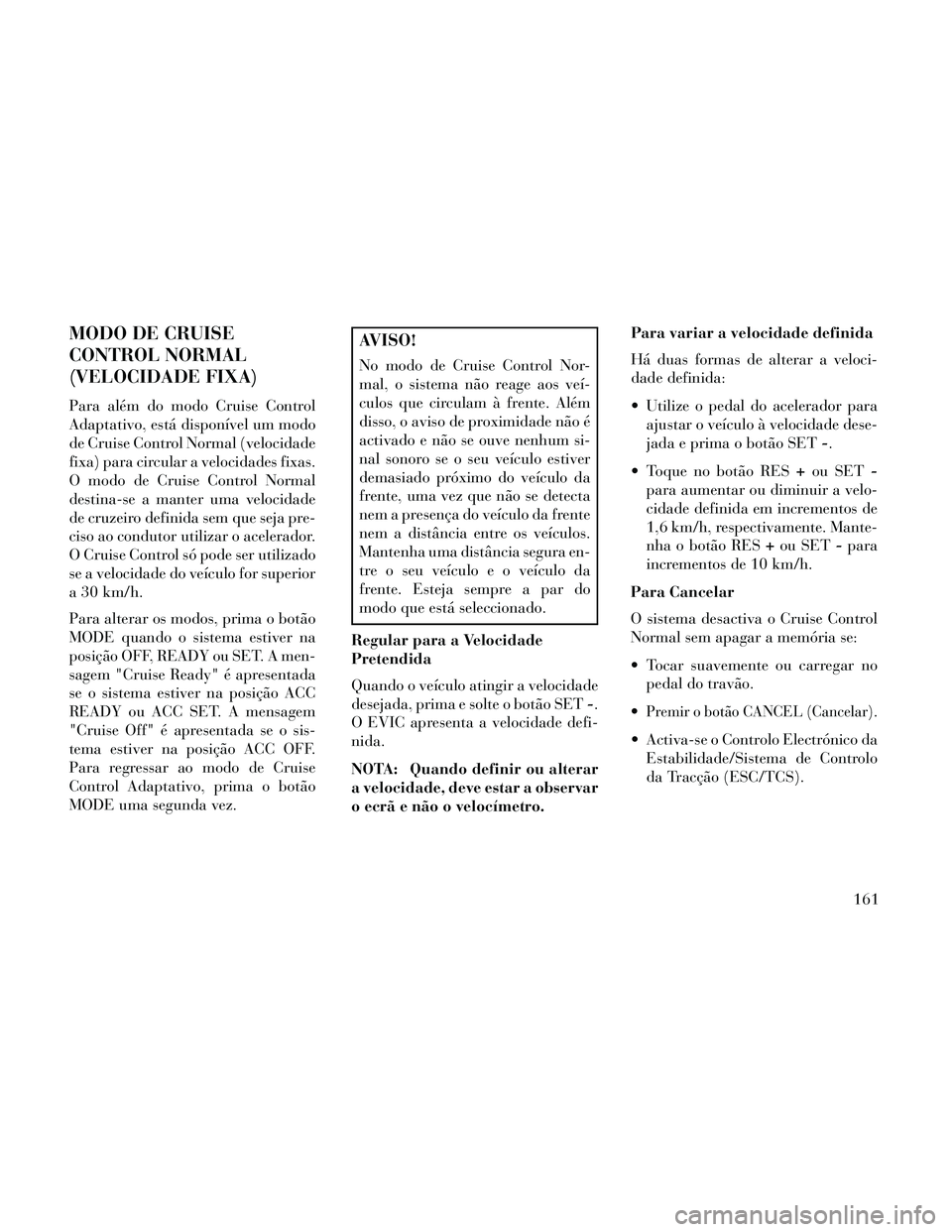 Lancia Thema 2014 Manual de Uso e Manutenção (in Portuguese) MODO DE CRUISE
CONTROL NORMAL
(VELOCIDADE FIXA)
Para além do modo Cruise Control
Adaptativo, está disponÃvel um modo
de Cruise Control Normal (velocidade
fixa) para circular a velocidades fixas.
O Lancia Thema 2014 Manual de Uso e Manutenção (in Portuguese) MODO DE CRUISE
CONTROL NORMAL
(VELOCIDADE FIXA)
Para além do modo Cruise Control
Adaptativo, está disponÃvel um modo
de Cruise Control Normal (velocidade
fixa) para circular a velocidades fixas.
O