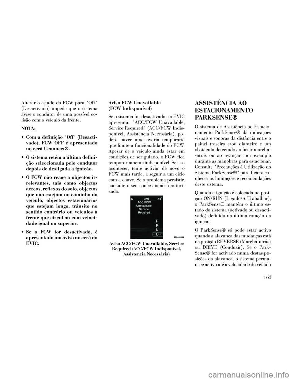 Lancia Thema 2014 Manual de Uso e Manutenção (in Portuguese) Alterar o estado do FCW para "Off"
(Desactivado) impede que o sistema
avise o condutor de uma possÃvel co-
lisão com o veÃculo da frente.
NOTA:
Com a definição "Off" (Desacti-vado), FCW OFF é a Lancia Thema 2014 Manual de Uso e Manutenção (in Portuguese) Alterar o estado do FCW para "Off"
(Desactivado) impede que o sistema
avise o condutor de uma possÃvel co-
lisão com o veÃculo da frente.
NOTA:
Com a definição "Off" (Desacti-vado), FCW OFF é a