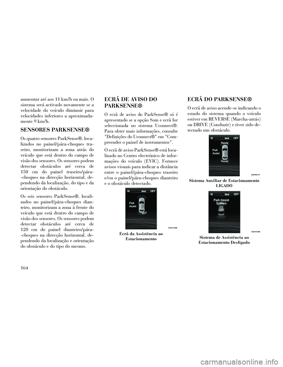 Lancia Thema 2014 Manual de Uso e Manutenção (in Portuguese) aumentar até aos 11 km/h ou mais. O
sistema será activado novamente se a
velocidade do veÃculo diminuir para
velocidades inferiores a aproximada-
mente 9 km/h.
SENSORES PARKSENSE®
Os quatro sensor Lancia Thema 2014 Manual de Uso e Manutenção (in Portuguese) aumentar até aos 11 km/h ou mais. O
sistema será activado novamente se a
velocidade do veÃculo diminuir para
velocidades inferiores a aproximada-
mente 9 km/h.
SENSORES PARKSENSE®
Os quatro sensor