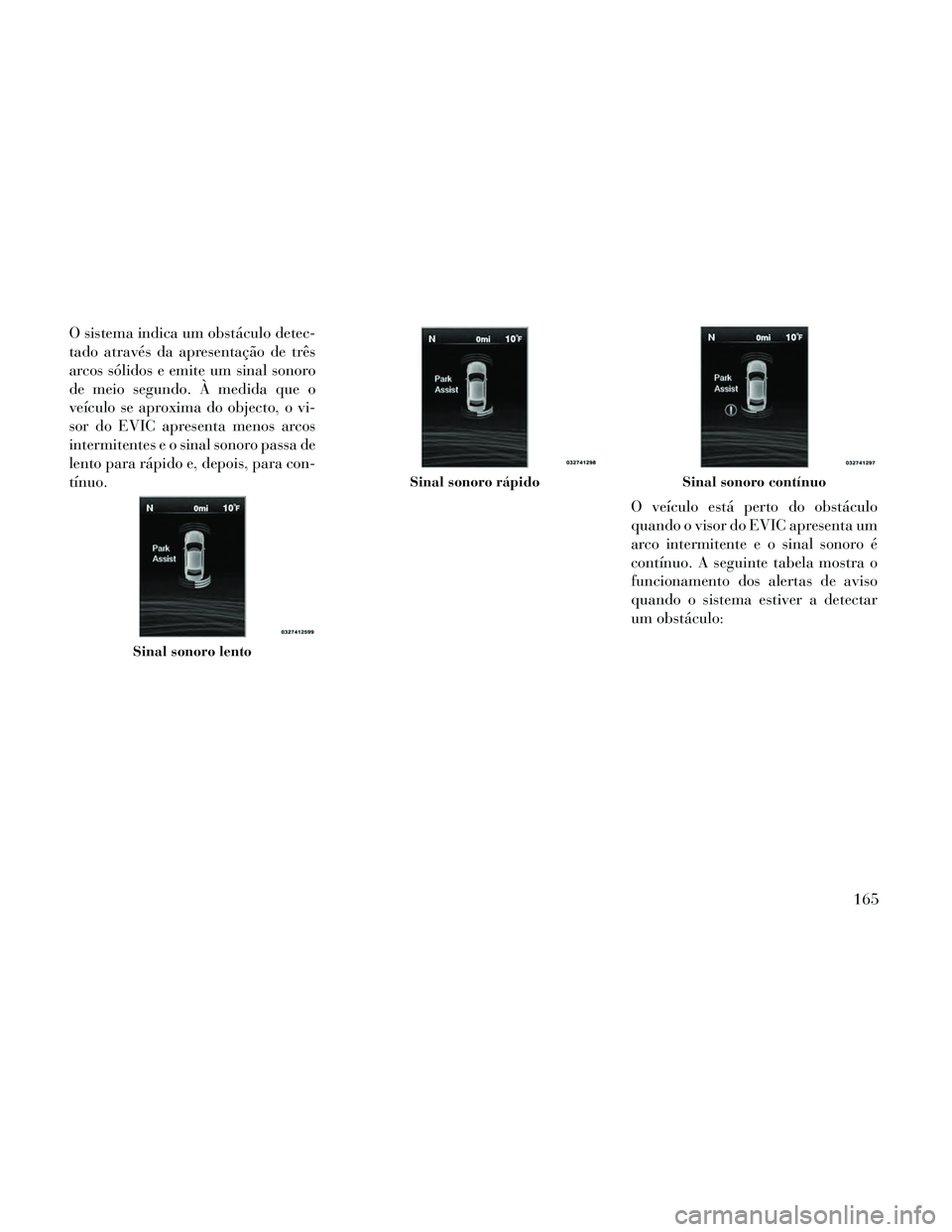 Lancia Thema 2014 Manual de Uso e Manutenção (in Portuguese) O sistema indica um obstáculo detec-
tado através da apresentação de três
arcos sólidos e emite um sinal sonoro
de meio segundo. À medida que o
veículo se aproxima do objecto, o vi-
sor do EVI Lancia Thema 2014 Manual de Uso e Manutenção (in Portuguese) O sistema indica um obstáculo detec-
tado através da apresentação de três
arcos sólidos e emite um sinal sonoro
de meio segundo. À medida que o
veículo se aproxima do objecto, o vi-
sor do EVI
