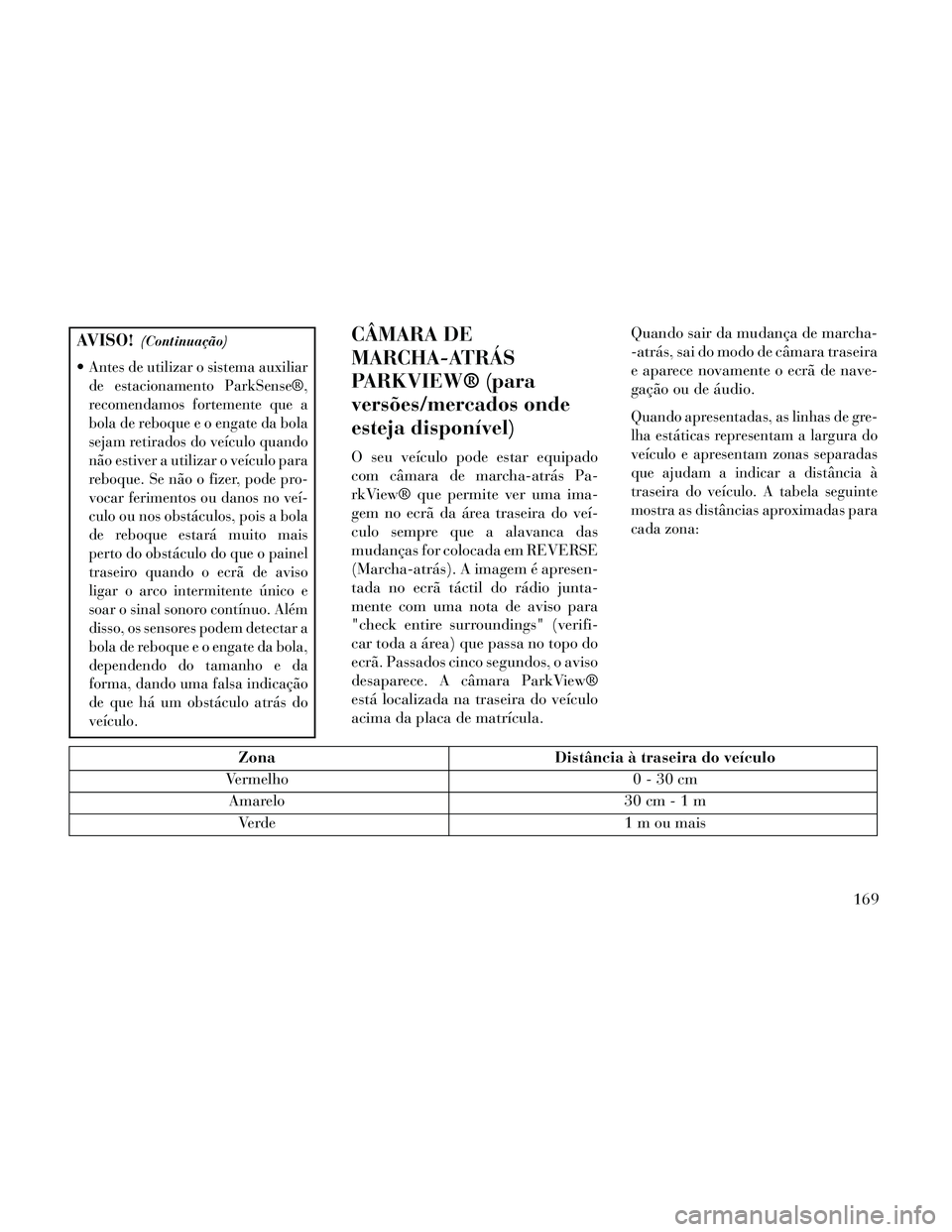 Lancia Thema 2014 Manual de Uso e Manutenção (in Portuguese) AVISO!(Continuação)
Antes de utilizar o sistema auxiliar
de estacionamento ParkSense®,
recomendamos fortemente que a
bola de reboque e o engate da bola
sejam retirados do veículo quando
não estiv Lancia Thema 2014 Manual de Uso e Manutenção (in Portuguese) AVISO!(Continuação)
Antes de utilizar o sistema auxiliar
de estacionamento ParkSense®,
recomendamos fortemente que a
bola de reboque e o engate da bola
sejam retirados do veículo quando
não estiv