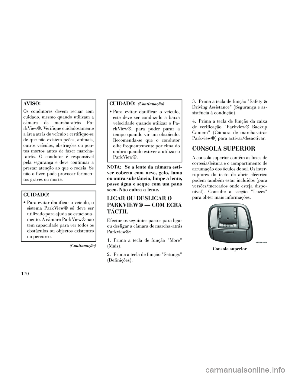 Lancia Thema 2014 Manual de Uso e Manutenção (in Portuguese) AVISO!
Os condutores devem recuar com
cuidado, mesmo quando utilizam a
câmara de marcha-atrás Pa-
rkView®. Verifique cuidadosamente
a área atrás do veículo e certifique-se
de que não existem pe Lancia Thema 2014 Manual de Uso e Manutenção (in Portuguese) AVISO!
Os condutores devem recuar com
cuidado, mesmo quando utilizam a
câmara de marcha-atrás Pa-
rkView®. Verifique cuidadosamente
a área atrás do veículo e certifique-se
de que não existem pe