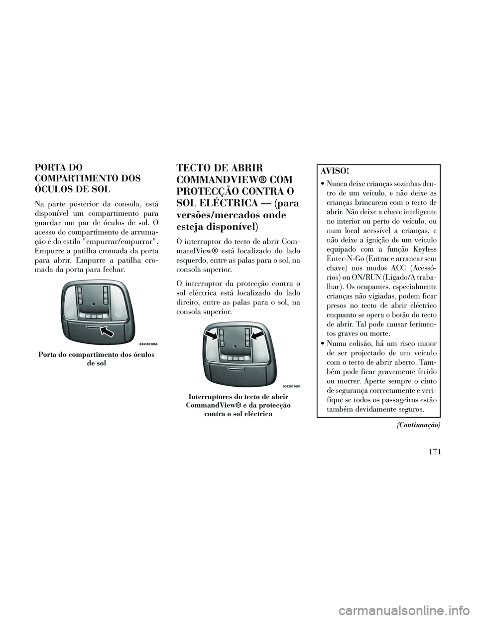 Lancia Thema 2014 Manual de Uso e Manutenção (in Portuguese) PORTA DO
COMPARTIMENTO DOS
ÓCULOS DE SOL
Na parte posterior da consola, está
disponível um compartimento para
guardar um par de óculos de sol. O
acesso do compartimento de arruma-
ção é do esti Lancia Thema 2014 Manual de Uso e Manutenção (in Portuguese) PORTA DO
COMPARTIMENTO DOS
ÓCULOS DE SOL
Na parte posterior da consola, está
disponível um compartimento para
guardar um par de óculos de sol. O
acesso do compartimento de arruma-
ção é do esti