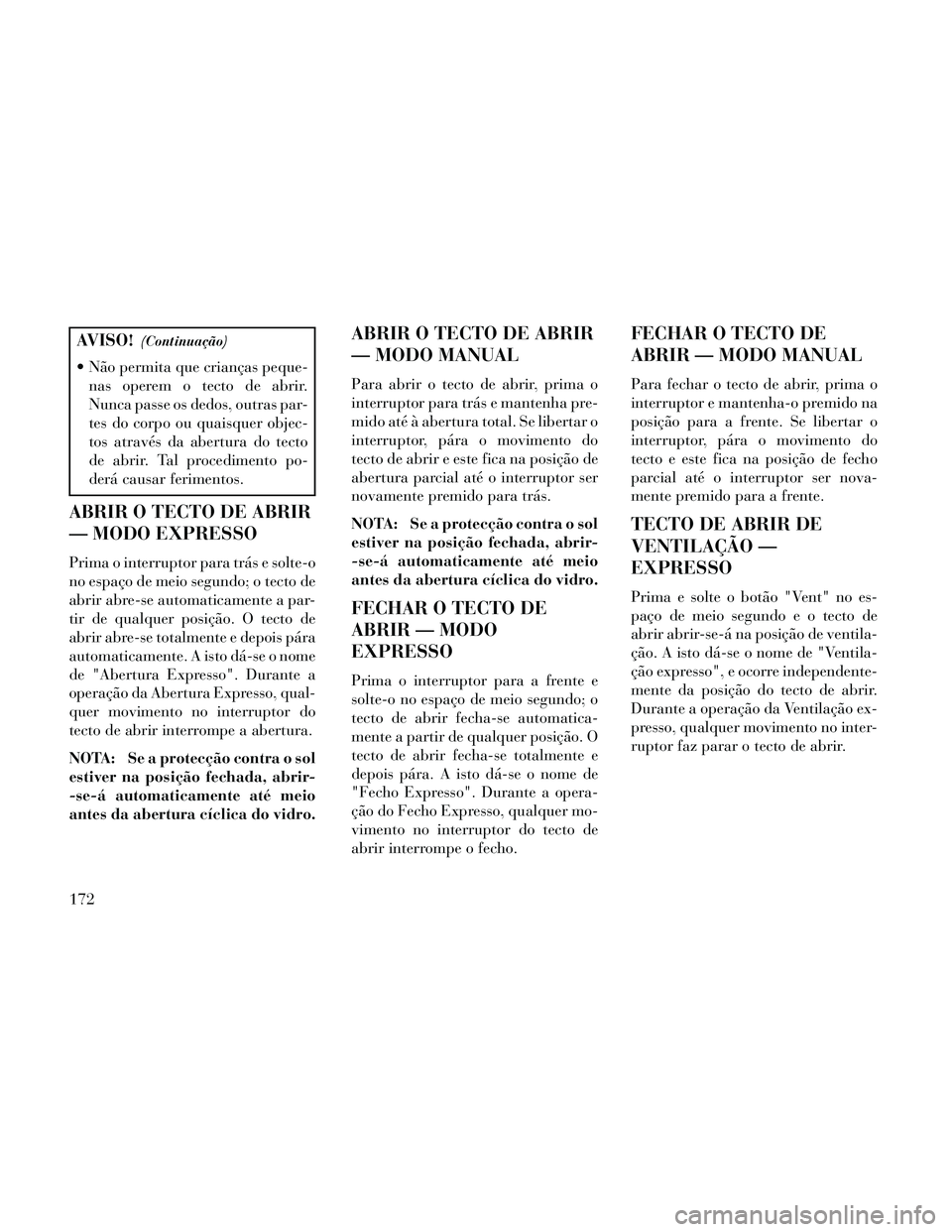 Lancia Thema 2014 Manual de Uso e Manutenção (in Portuguese) AVISO!(Continuação)
Não permita que crianças peque-nas operem o tecto de abrir.
Nunca passe os dedos, outras par-
tes do corpo ou quaisquer objec-
tos através da abertura do tecto
de abrir. Tal Lancia Thema 2014 Manual de Uso e Manutenção (in Portuguese) AVISO!(Continuação)
Não permita que crianças peque-nas operem o tecto de abrir.
Nunca passe os dedos, outras par-
tes do corpo ou quaisquer objec-
tos através da abertura do tecto
de abrir. Tal