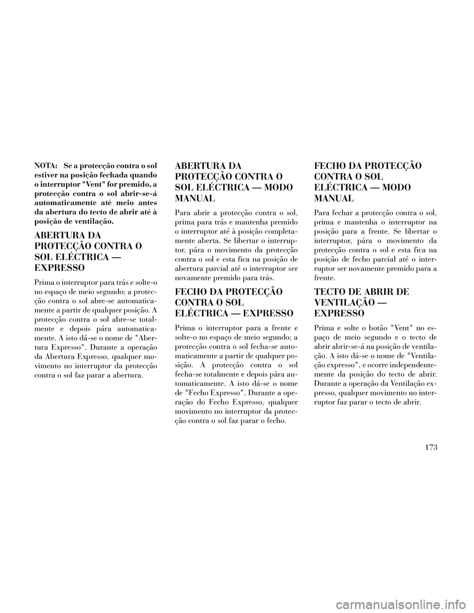 Lancia Thema 2014 Manual de Uso e Manutenção (in Portuguese) NOTA: Se a protecção contra o sol
estiver na posição fechada quando
o interruptor "Vent" for premido, a
protecção contra o sol abrir-se-á
automaticamente até meio antes
da abertura do tecto de Lancia Thema 2014 Manual de Uso e Manutenção (in Portuguese) NOTA: Se a protecção contra o sol
estiver na posição fechada quando
o interruptor "Vent" for premido, a
protecção contra o sol abrir-se-á
automaticamente até meio antes
da abertura do tecto de