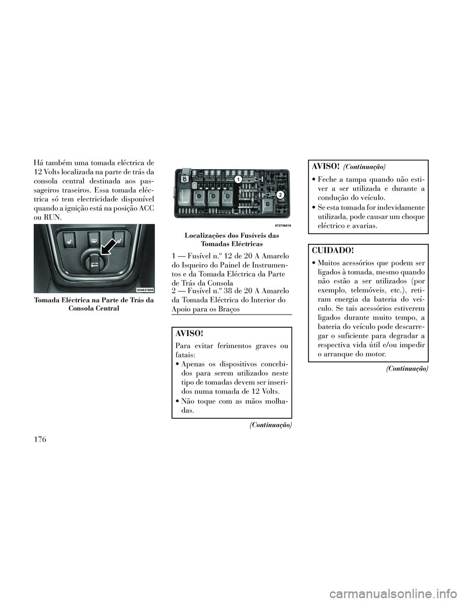 Lancia Thema 2014 Manual de Uso e Manutenção (in Portuguese) Há também uma tomada eléctrica de
12 Volts localizada na parte de trás da
consola central destinada aos pas-
sageiros traseiros. Essa tomada eléc-
trica só tem electricidade disponível
quando a Lancia Thema 2014 Manual de Uso e Manutenção (in Portuguese) Há também uma tomada eléctrica de
12 Volts localizada na parte de trás da
consola central destinada aos pas-
sageiros traseiros. Essa tomada eléc-
trica só tem electricidade disponível
quando a