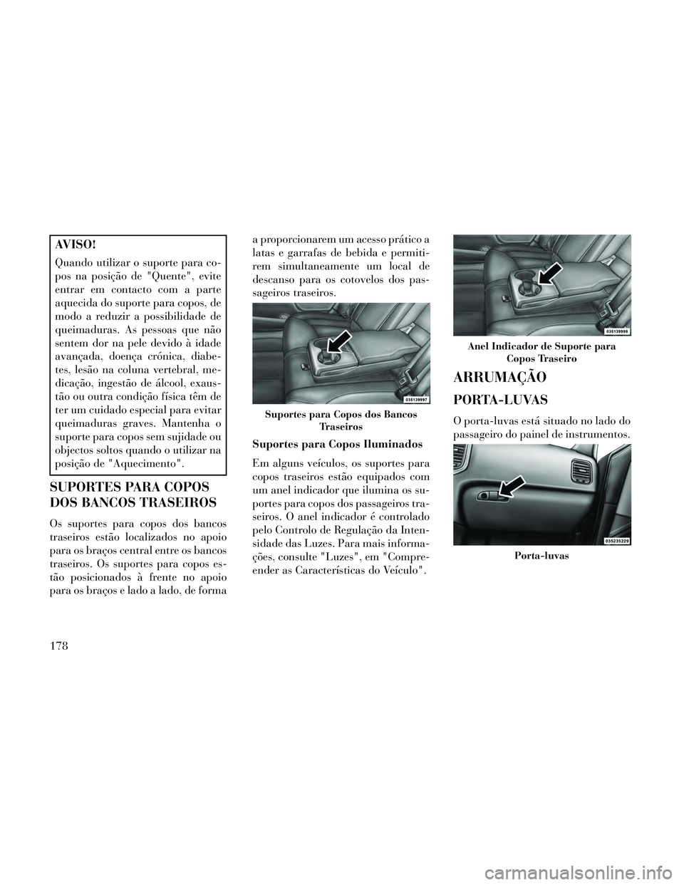 Lancia Thema 2014 Manual de Uso e Manutenção (in Portuguese) AVISO!
Quando utilizar o suporte para co-
pos na posição de "Quente", evite
entrar em contacto com a parte
aquecida do suporte para copos, de
modo a reduzir a possibilidade de
queimaduras. As pessoa Lancia Thema 2014 Manual de Uso e Manutenção (in Portuguese) AVISO!
Quando utilizar o suporte para co-
pos na posição de "Quente", evite
entrar em contacto com a parte
aquecida do suporte para copos, de
modo a reduzir a possibilidade de
queimaduras. As pessoa