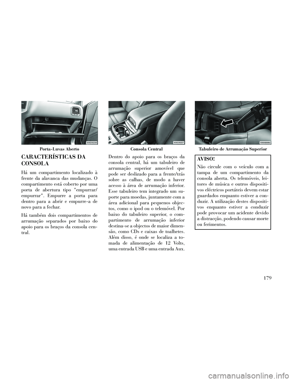 Lancia Thema 2014 Manual de Uso e Manutenção (in Portuguese) CARACTERÍSTICAS DA
CONSOLA
Há um compartimento localizado à
frente da alavanca das mudanças. O
compartimento está coberto por uma
porta de abertura tipo "empurrar/
empurrar". Empurre a porta para Lancia Thema 2014 Manual de Uso e Manutenção (in Portuguese) CARACTERÍSTICAS DA
CONSOLA
Há um compartimento localizado à
frente da alavanca das mudanças. O
compartimento está coberto por uma
porta de abertura tipo "empurrar/
empurrar". Empurre a porta para