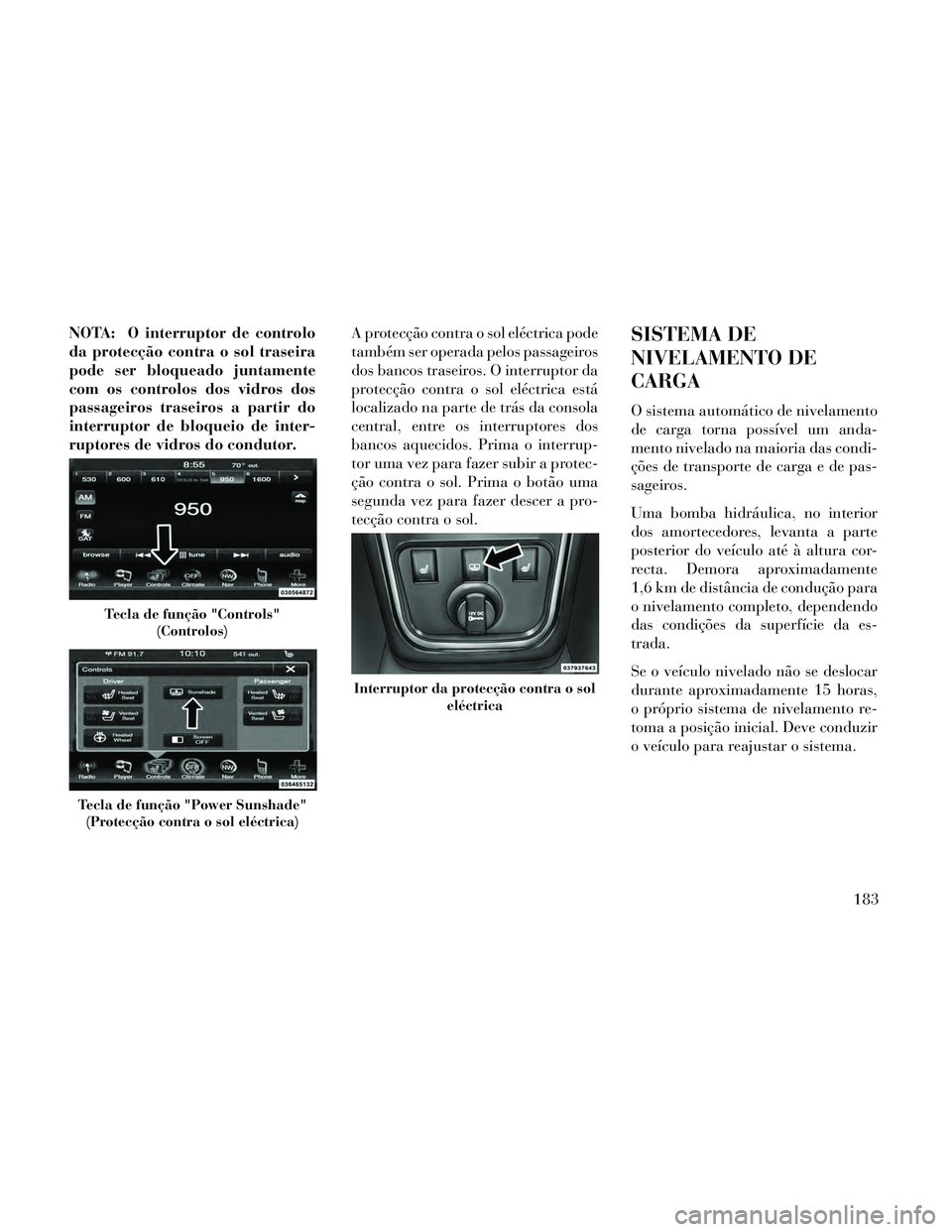 Lancia Thema 2014 Manual de Uso e Manutenção (in Portuguese) NOTA: O interruptor de controlo
da protecção contra o sol traseira
pode ser bloqueado juntamente
com os controlos dos vidros dos
passageiros traseiros a partir do
interruptor de bloqueio de inter-
r Lancia Thema 2014 Manual de Uso e Manutenção (in Portuguese) NOTA: O interruptor de controlo
da protecção contra o sol traseira
pode ser bloqueado juntamente
com os controlos dos vidros dos
passageiros traseiros a partir do
interruptor de bloqueio de inter-
r