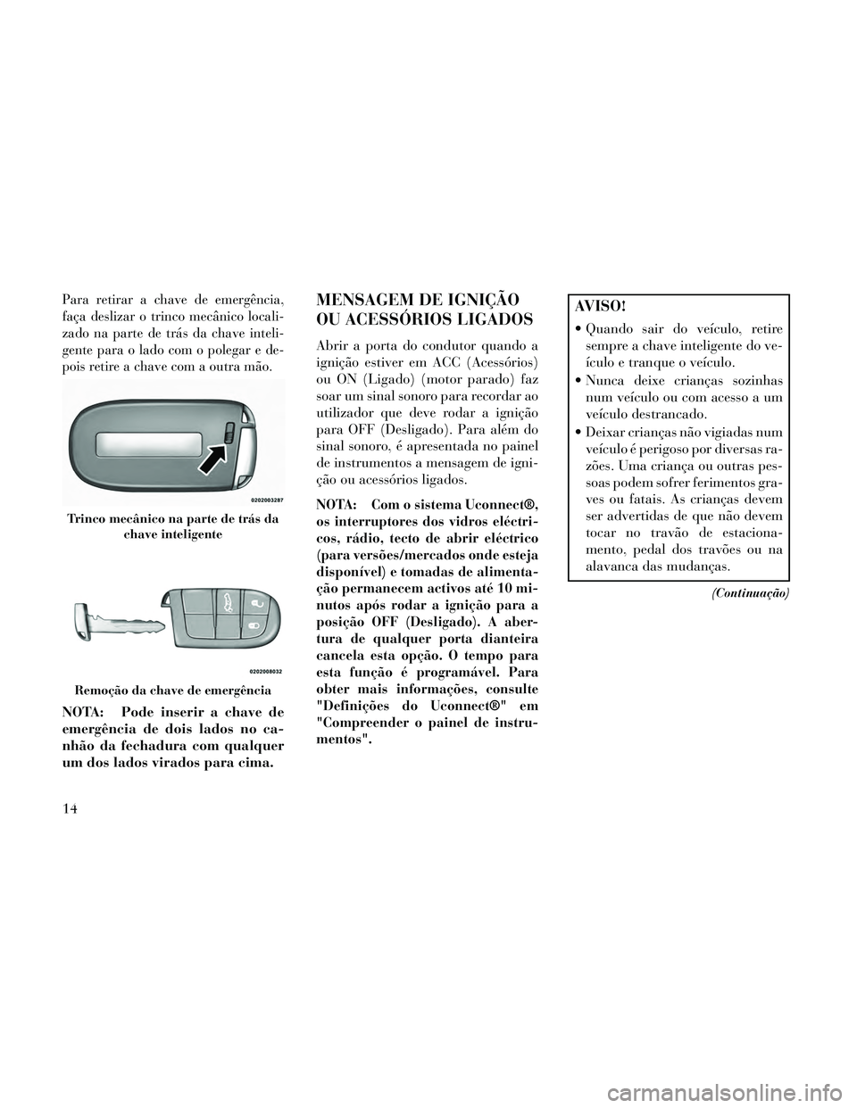 Lancia Thema 2014 Manual de Uso e Manutenção (in Portuguese) Para retirar a chave de emergência,
faça deslizar o trinco mecânico locali-
zado na parte de trás da chave inteli-
gente para o lado com o polegar e de-
pois retire a chave com a outra mão.
NOTA: Lancia Thema 2014 Manual de Uso e Manutenção (in Portuguese) Para retirar a chave de emergência,
faça deslizar o trinco mecânico locali-
zado na parte de trás da chave inteli-
gente para o lado com o polegar e de-
pois retire a chave com a outra mão.
NOTA: