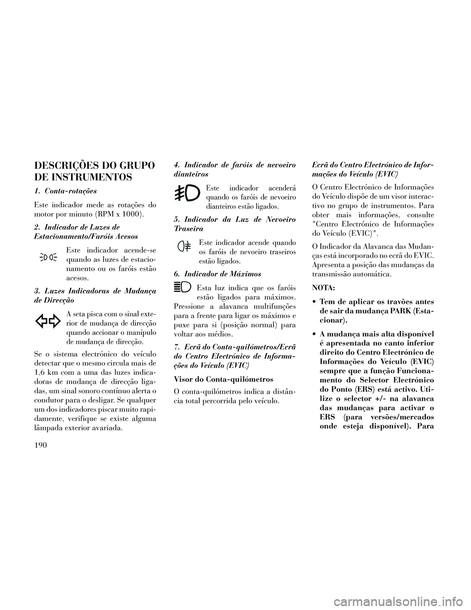 Lancia Thema 2014 Manual de Uso e Manutenção (in Portuguese) DESCRIÇÕES DO GRUPO
DE INSTRUMENTOS
1. Conta-rotações
Este indicador mede as rotações do
motor por minuto (RPM x 1000).
2. Indicador de Luzes de
Estacionamento/Faróis AcesosEste indicador acend Lancia Thema 2014 Manual de Uso e Manutenção (in Portuguese) DESCRIÇÕES DO GRUPO
DE INSTRUMENTOS
1. Conta-rotações
Este indicador mede as rotações do
motor por minuto (RPM x 1000).
2. Indicador de Luzes de
Estacionamento/Faróis AcesosEste indicador acend