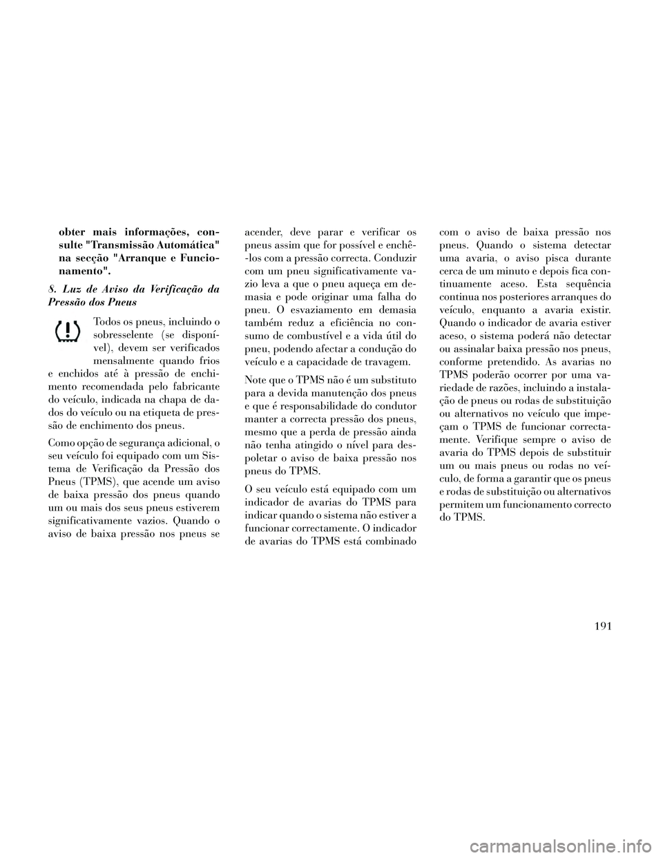 Lancia Thema 2014 Manual de Uso e Manutenção (in Portuguese) obter mais informações, con-
sulte "Transmissão Automática"
na secção "Arranque e Funcio-
namento".
8. Luz de Aviso da Verificação da
Pressão dos Pneus
Todos os pneus, incluindo o
sobresselen Lancia Thema 2014 Manual de Uso e Manutenção (in Portuguese) obter mais informações, con-
sulte "Transmissão Automática"
na secção "Arranque e Funcio-
namento".
8. Luz de Aviso da Verificação da
Pressão dos Pneus
Todos os pneus, incluindo o
sobresselen