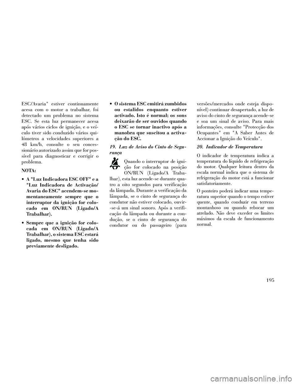 Lancia Thema 2014 Manual de Uso e Manutenção (in Portuguese) ESC/Avaria" estiver continuamente
acesa com o motor a trabalhar, foi
detectado um problema no sistema
ESC. Se esta luz permanecer acesa
após vários ciclos de ignição, e o veí-
culo tiver sido con Lancia Thema 2014 Manual de Uso e Manutenção (in Portuguese) ESC/Avaria" estiver continuamente
acesa com o motor a trabalhar, foi
detectado um problema no sistema
ESC. Se esta luz permanecer acesa
após vários ciclos de ignição, e o veí-
culo tiver sido con