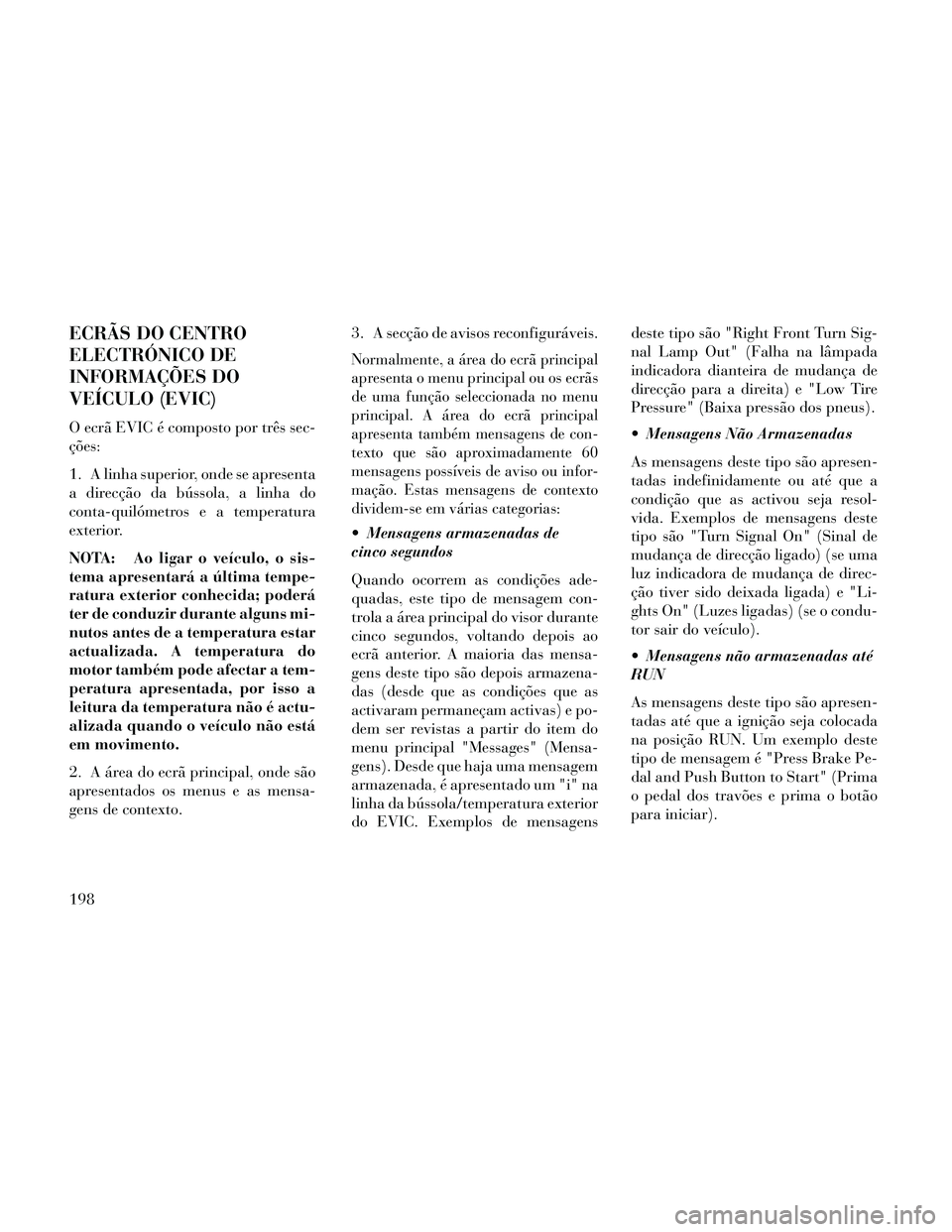 Lancia Thema 2014 Manual de Uso e Manutenção (in Portuguese) ECRÃS DO CENTRO
ELECTRÓNICO DE
INFORMAÇÕES DO
VEÍCULO (EVIC)
O ecrã EVIC é composto por três sec-
ções:
1. A linha superior, onde se apresenta
a direcção da bússola, a linha do
conta-quil Lancia Thema 2014 Manual de Uso e Manutenção (in Portuguese) ECRÃS DO CENTRO
ELECTRÓNICO DE
INFORMAÇÕES DO
VEÍCULO (EVIC)
O ecrã EVIC é composto por três sec-
ções:
1. A linha superior, onde se apresenta
a direcção da bússola, a linha do
conta-quil