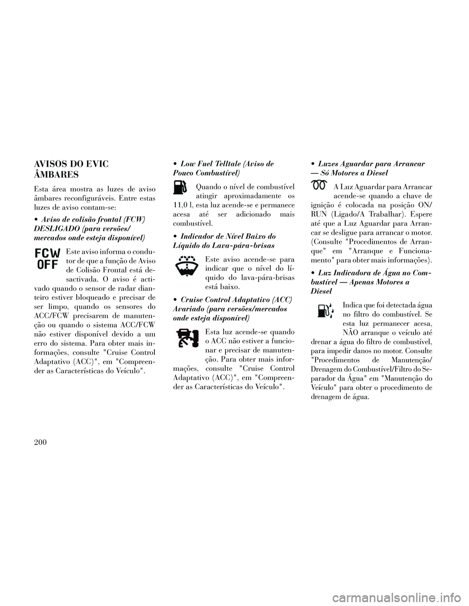 Lancia Thema 2014 Manual de Uso e Manutenção (in Portuguese) AVISOS DO EVIC
ÂMBARES
Esta área mostra as luzes de aviso
âmbares reconfiguráveis. Entre estas
luzes de aviso contam-se:
Aviso de colisão frontal (FCW)
DESLIGADO (para versões/
mercados onde es Lancia Thema 2014 Manual de Uso e Manutenção (in Portuguese) AVISOS DO EVIC
ÂMBARES
Esta área mostra as luzes de aviso
âmbares reconfiguráveis. Entre estas
luzes de aviso contam-se:
Aviso de colisão frontal (FCW)
DESLIGADO (para versões/
mercados onde es