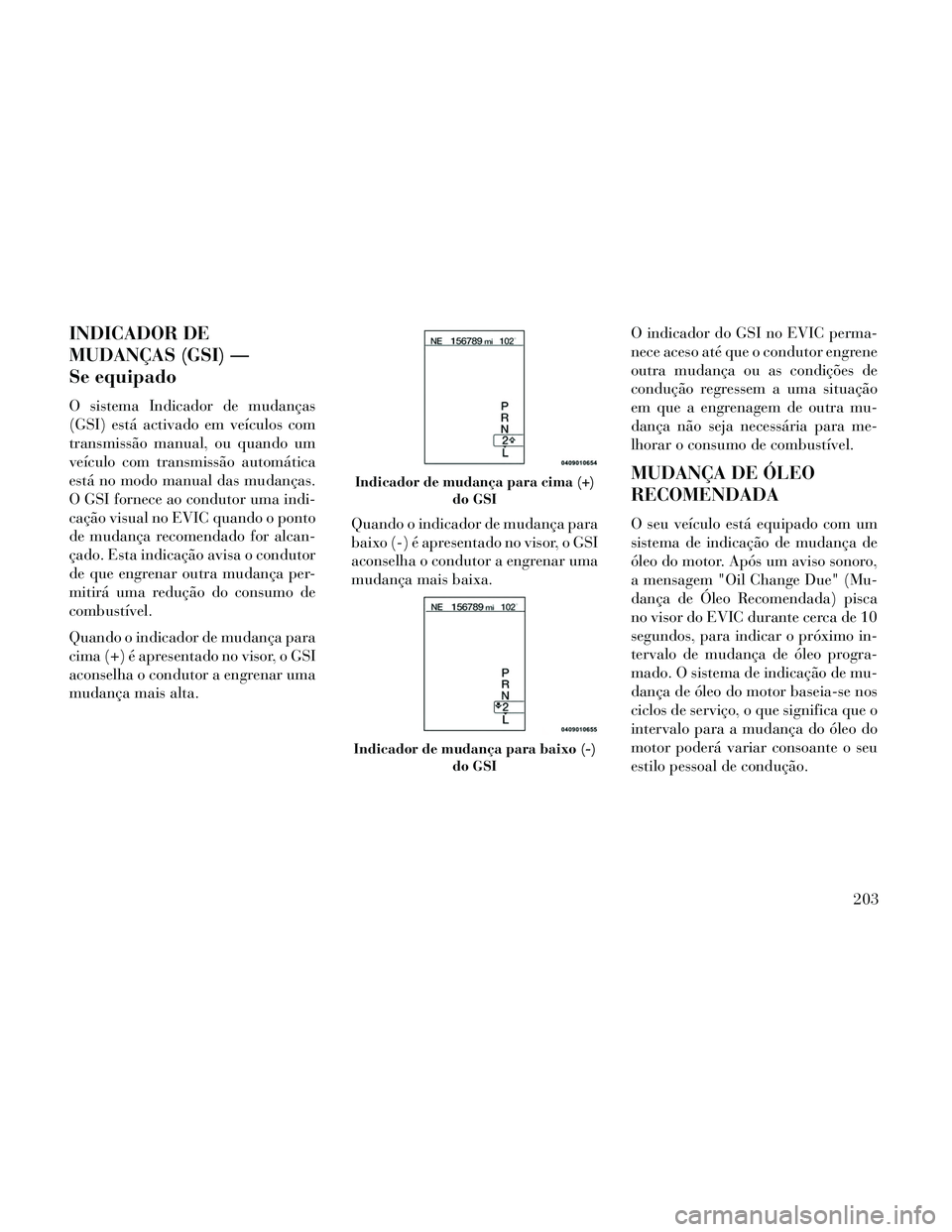 Lancia Thema 2014 Manual de Uso e Manutenção (in Portuguese) INDICADOR DE
MUDANÇAS (GSI) —
Se equipado
O sistema Indicador de mudanças
(GSI) está activado em veículos com
transmissão manual, ou quando um
veículo com transmissão automática
está no mod Lancia Thema 2014 Manual de Uso e Manutenção (in Portuguese) INDICADOR DE
MUDANÇAS (GSI) —
Se equipado
O sistema Indicador de mudanças
(GSI) está activado em veículos com
transmissão manual, ou quando um
veículo com transmissão automática
está no mod