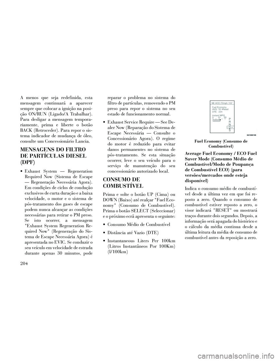 Lancia Thema 2014 Manual de Uso e Manutenção (in Portuguese) A menos que seja redefinida, esta
mensagem continuará a aparecer
sempre que colocar a ignição na posi-
ção ON/RUN (Ligado/A Trabalhar).
Para desligar a mensagem tempora-
riamente, prima e liberte Lancia Thema 2014 Manual de Uso e Manutenção (in Portuguese) A menos que seja redefinida, esta
mensagem continuará a aparecer
sempre que colocar a ignição na posi-
ção ON/RUN (Ligado/A Trabalhar).
Para desligar a mensagem tempora-
riamente, prima e liberte