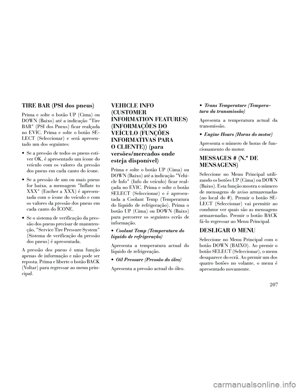Lancia Thema 2014 Manual de Uso e Manutenção (in Portuguese) TIRE BAR (PSI dos pneus)
Prima e solte o botão UP (Cima) ou
DOWN (Baixo) até a indicação "Tire
BAR" (PSI dos Pneus) ficar realçada
no EVIC. Prima e solte o botão SE-
LECT (Seleccionar) e será a Lancia Thema 2014 Manual de Uso e Manutenção (in Portuguese) TIRE BAR (PSI dos pneus)
Prima e solte o botão UP (Cima) ou
DOWN (Baixo) até a indicação "Tire
BAR" (PSI dos Pneus) ficar realçada
no EVIC. Prima e solte o botão SE-
LECT (Seleccionar) e será a
