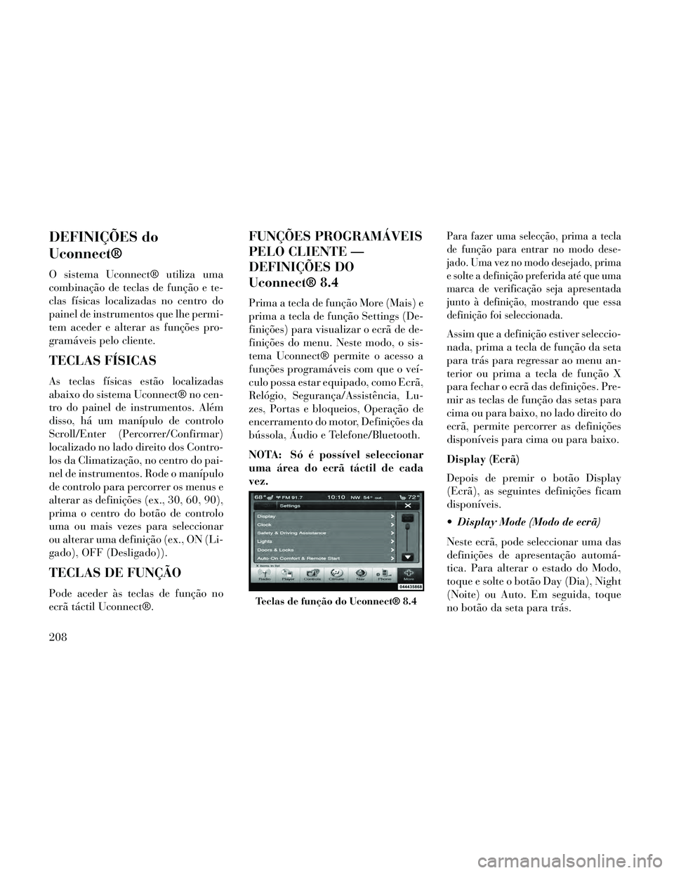 Lancia Thema 2014 Manual de Uso e Manutenção (in Portuguese) DEFINIÇÕES do
Uconnect®
O sistema Uconnect® utiliza uma
combinação de teclas de função e te-
clas físicas localizadas no centro do
painel de instrumentos que lhe permi-
tem aceder e alterar a Lancia Thema 2014 Manual de Uso e Manutenção (in Portuguese) DEFINIÇÕES do
Uconnect®
O sistema Uconnect® utiliza uma
combinação de teclas de função e te-
clas físicas localizadas no centro do
painel de instrumentos que lhe permi-
tem aceder e alterar a