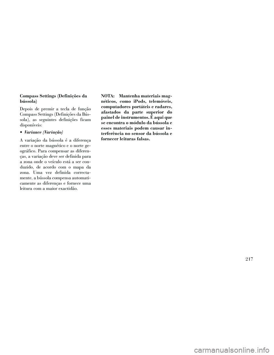 Lancia Thema 2014 Manual de Uso e Manutenção (in Portuguese) Compass Settings (Definições da
bússola)
Depois de premir a tecla de função
Compass Settings (Definições da Bús-
sola), as seguintes definições ficam
disponíveis:
Variance (Variação)
A v Lancia Thema 2014 Manual de Uso e Manutenção (in Portuguese) Compass Settings (Definições da
bússola)
Depois de premir a tecla de função
Compass Settings (Definições da Bús-
sola), as seguintes definições ficam
disponíveis:
Variance (Variação)
A v