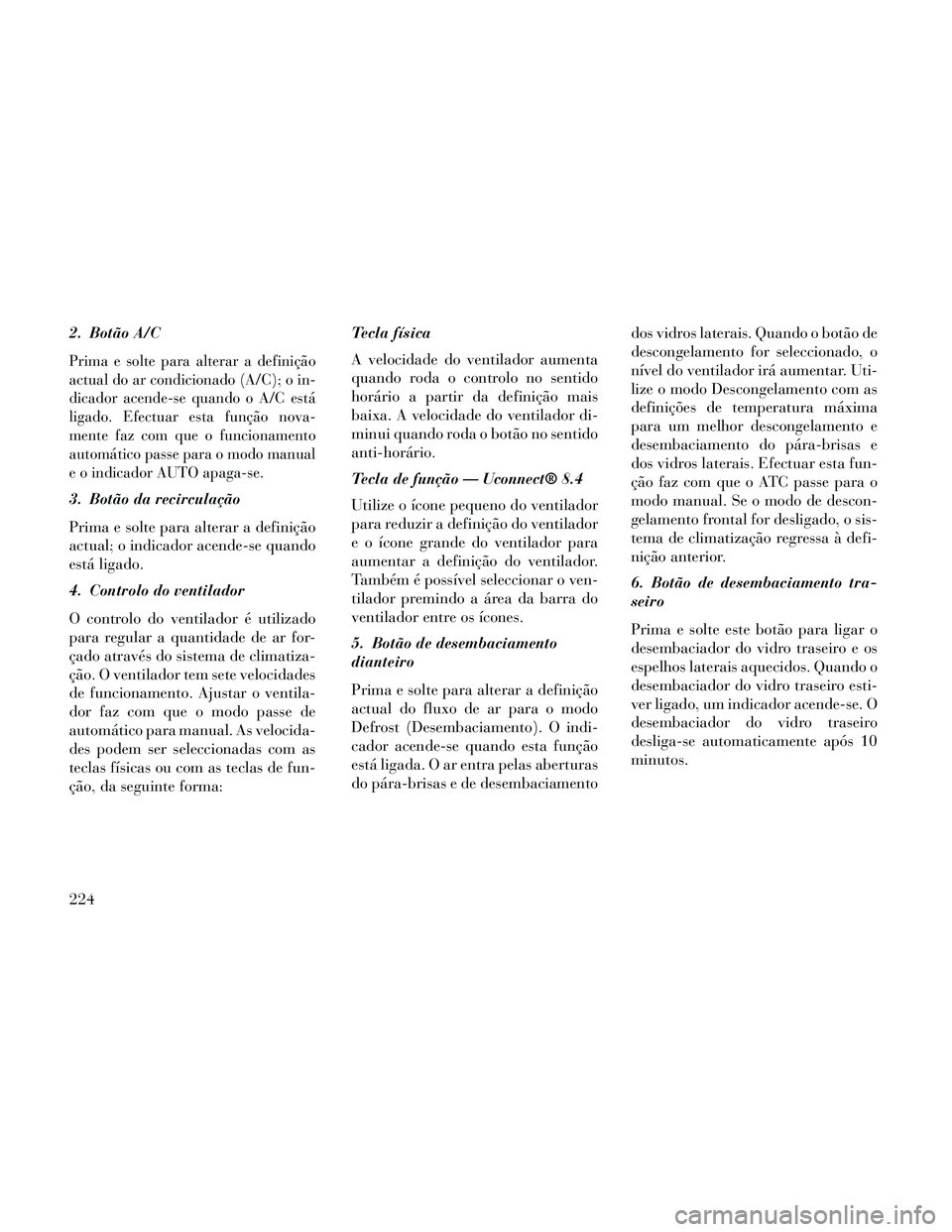 Lancia Thema 2014 Manual de Uso e Manutenção (in Portuguese) 2. Botão A/C
Prima e solte para alterar a definição
actual do ar condicionado (A/C); o in-
dicador acende-se quando o A/C está
ligado. Efectuar esta função nova-
mente faz com que o funcionament Lancia Thema 2014 Manual de Uso e Manutenção (in Portuguese) 2. Botão A/C
Prima e solte para alterar a definição
actual do ar condicionado (A/C); o in-
dicador acende-se quando o A/C está
ligado. Efectuar esta função nova-
mente faz com que o funcionament