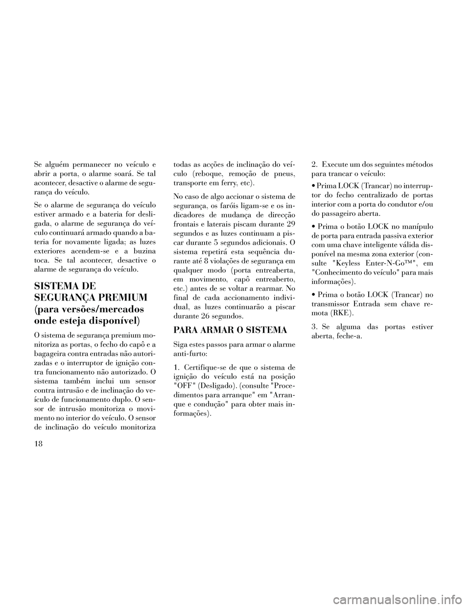 Lancia Thema 2014 Manual de Uso e Manutenção (in Portuguese) Se alguém permanecer no veículo e
abrir a porta, o alarme soará. Se tal
acontecer, desactive o alarme de segu-
rança do veículo.
Se o alarme de segurança do veículo
estiver armado e a bateria f Lancia Thema 2014 Manual de Uso e Manutenção (in Portuguese) Se alguém permanecer no veículo e
abrir a porta, o alarme soará. Se tal
acontecer, desactive o alarme de segu-
rança do veículo.
Se o alarme de segurança do veículo
estiver armado e a bateria f