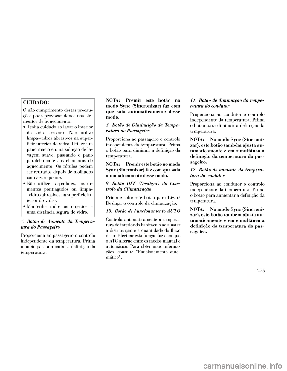 Lancia Thema 2014 Manual de Uso e Manutenção (in Portuguese) CUIDADO!
O não cumprimento destas precau-
ções pode provocar danos nos ele-
mentos de aquecimento.
Tenha cuidado ao lavar o interiordo vidro traseiro. Não utilize
limpa-vidros abrasivos na super- Lancia Thema 2014 Manual de Uso e Manutenção (in Portuguese) CUIDADO!
O não cumprimento destas precau-
ções pode provocar danos nos ele-
mentos de aquecimento.
Tenha cuidado ao lavar o interiordo vidro traseiro. Não utilize
limpa-vidros abrasivos na super-