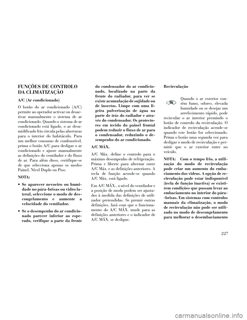 Lancia Thema 2014 Manual de Uso e Manutenção (in Portuguese) FUNÇÕES DE CONTROLO
DA CLIMATIZAÇÃO
A/C (Ar condicionado)
O botão do ar condicionado (A/C)
permite ao operador activar ou desac-
tivar manualmente o sistema de ar
condicionado. Quando o sistema d Lancia Thema 2014 Manual de Uso e Manutenção (in Portuguese) FUNÇÕES DE CONTROLO
DA CLIMATIZAÇÃO
A/C (Ar condicionado)
O botão do ar condicionado (A/C)
permite ao operador activar ou desac-
tivar manualmente o sistema de ar
condicionado. Quando o sistema d