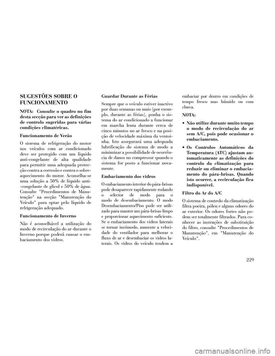 Lancia Thema 2014 Manual de Uso e Manutenção (in Portuguese) SUGESTÕES SOBRE O
FUNCIONAMENTO
NOTA: Consulte o quadro no fim
desta secção para ver as definições
de controlo sugeridas para várias
condições climatéricas.
Funcionamento de Verão
O sistema Lancia Thema 2014 Manual de Uso e Manutenção (in Portuguese) SUGESTÕES SOBRE O
FUNCIONAMENTO
NOTA: Consulte o quadro no fim
desta secção para ver as definições
de controlo sugeridas para várias
condições climatéricas.
Funcionamento de Verão
O sistema